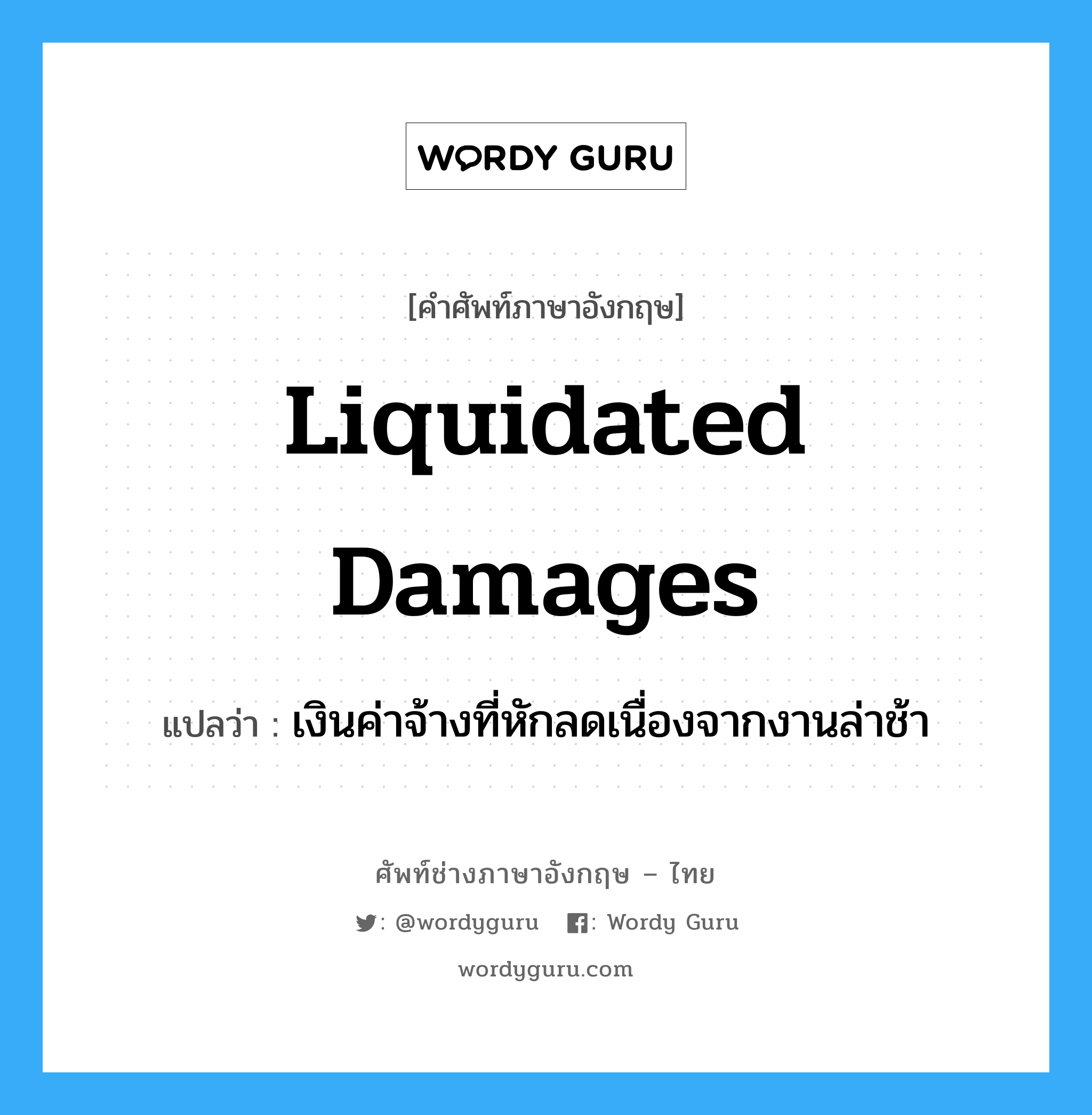 Liquidated Damages แปลว่า?, คำศัพท์ช่างภาษาอังกฤษ - ไทย Liquidated Damages คำศัพท์ภาษาอังกฤษ Liquidated Damages แปลว่า เงินค่าจ้างที่หักลดเนื่องจากงานล่าช้า