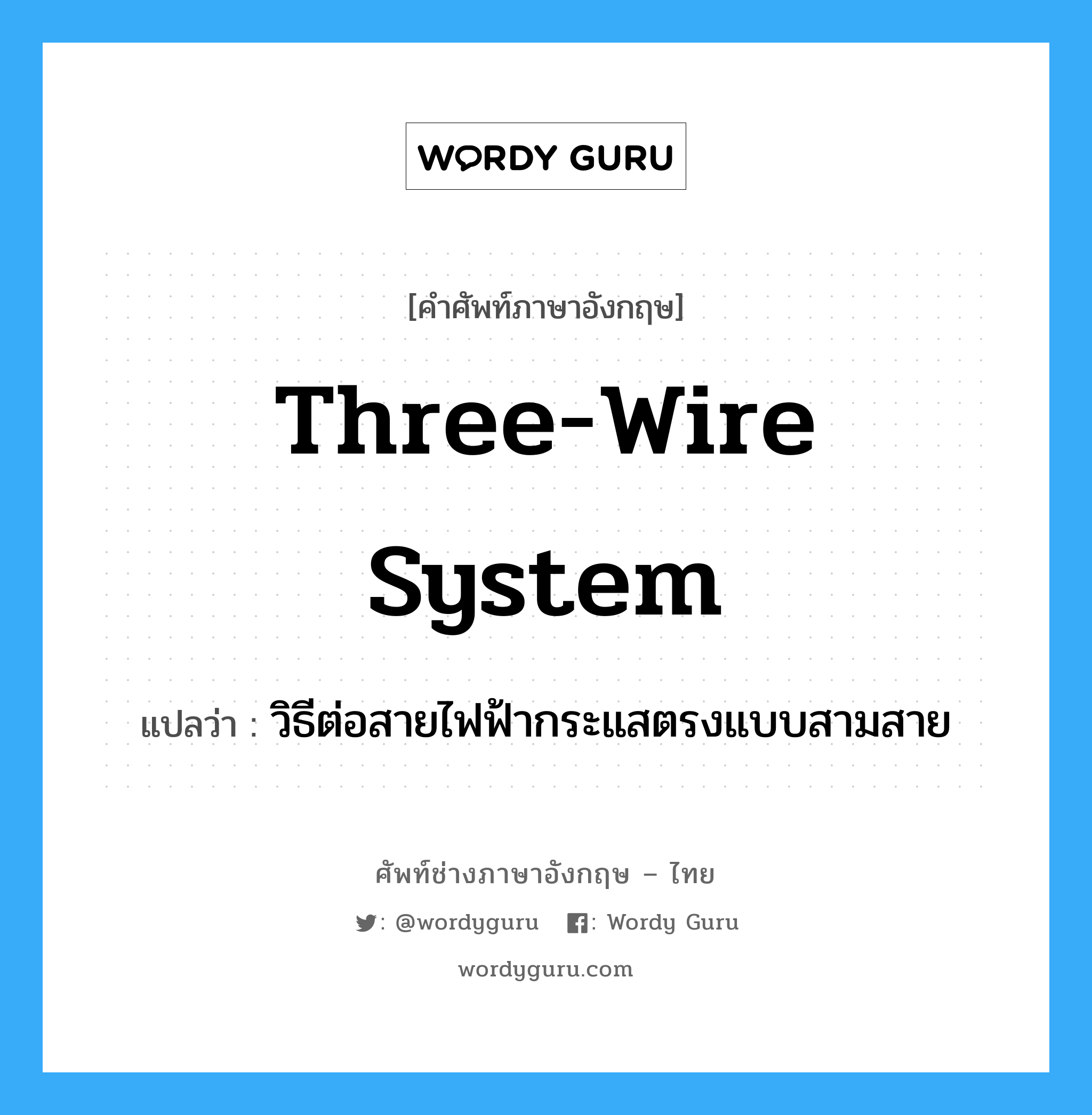 วิธีต่อสายไฟฟ้ากระแสตรงแบบสามสาย ภาษาอังกฤษ?, คำศัพท์ช่างภาษาอังกฤษ - ไทย วิธีต่อสายไฟฟ้ากระแสตรงแบบสามสาย คำศัพท์ภาษาอังกฤษ วิธีต่อสายไฟฟ้ากระแสตรงแบบสามสาย แปลว่า three-wire system