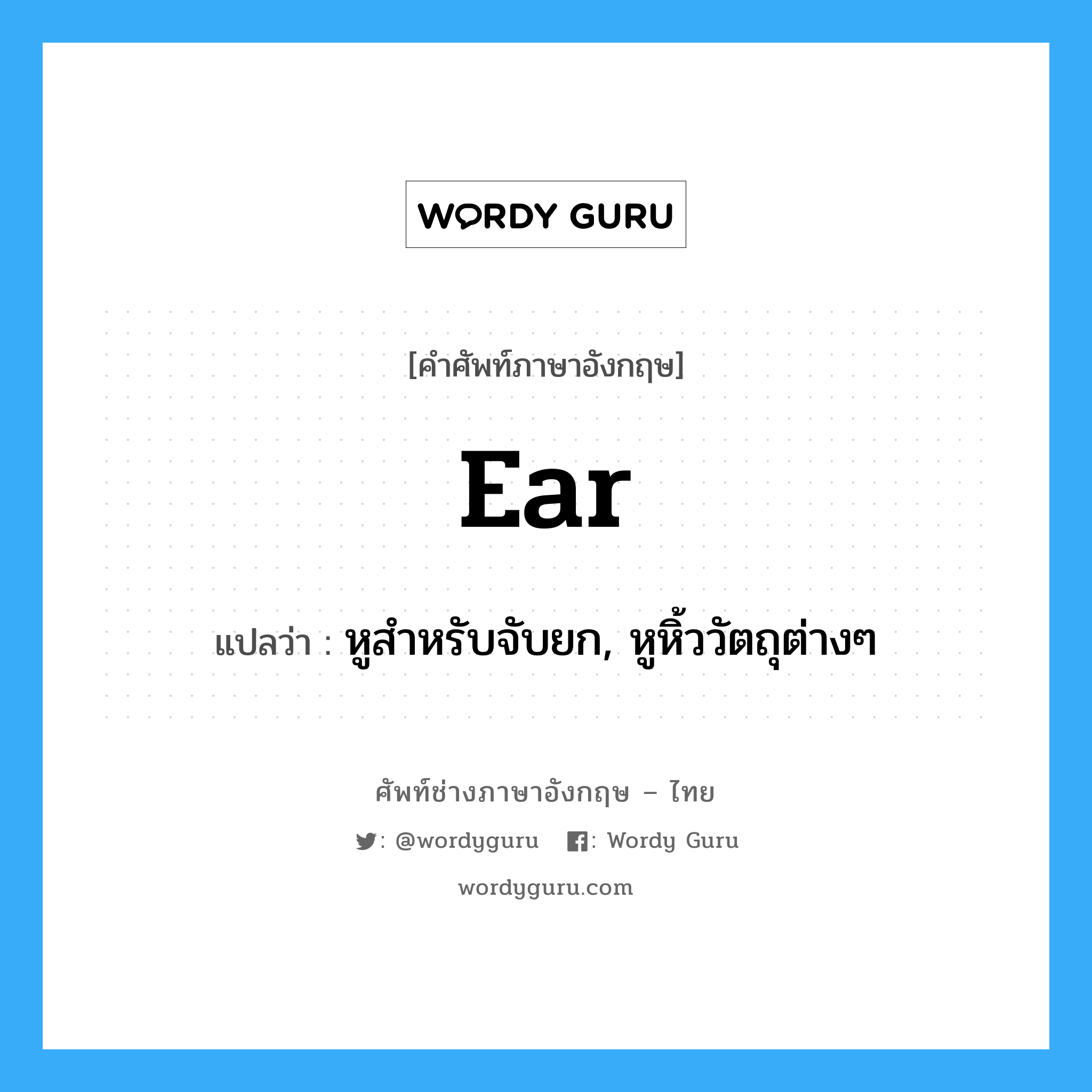 ear แปลว่า?, คำศัพท์ช่างภาษาอังกฤษ - ไทย ear คำศัพท์ภาษาอังกฤษ ear แปลว่า หูสำหรับจับยก, หูหิ้ววัตถุต่างๆ