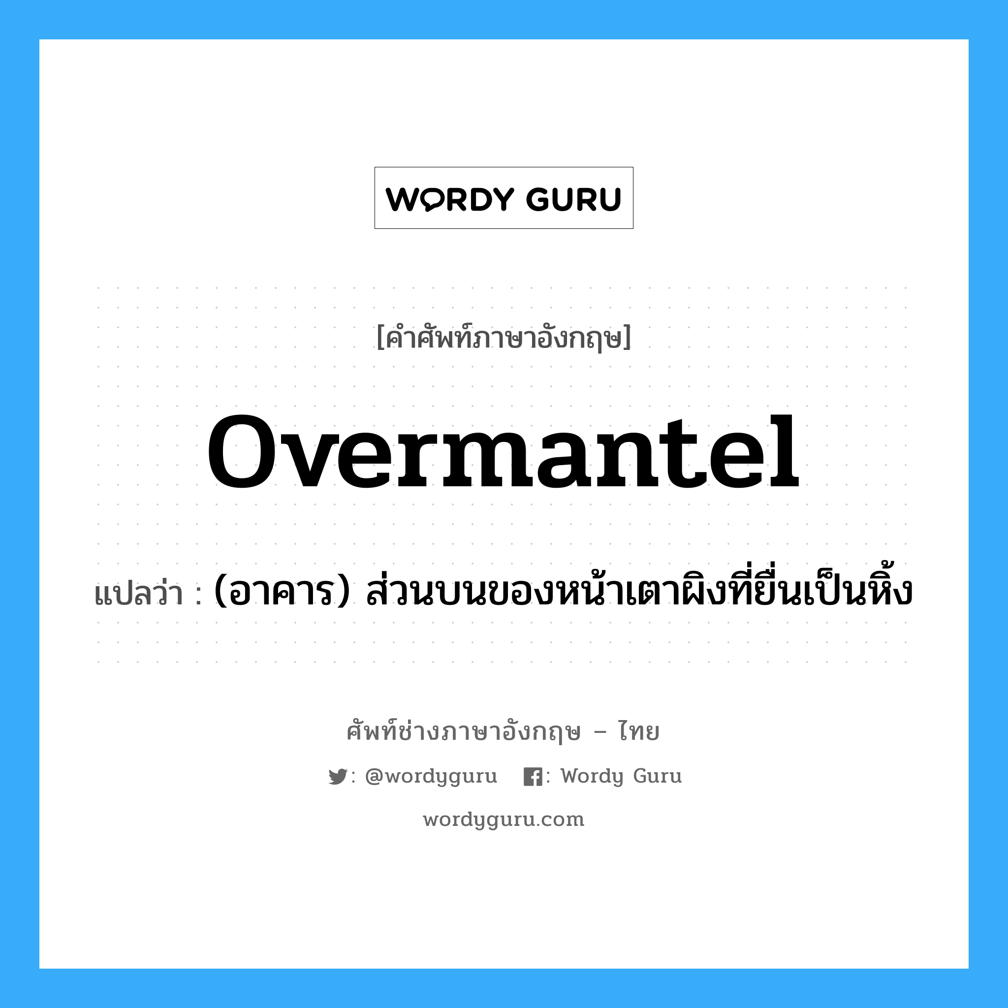overmantel แปลว่า?, คำศัพท์ช่างภาษาอังกฤษ - ไทย overmantel คำศัพท์ภาษาอังกฤษ overmantel แปลว่า (อาคาร) ส่วนบนของหน้าเตาผิงที่ยื่นเป็นหิ้ง
