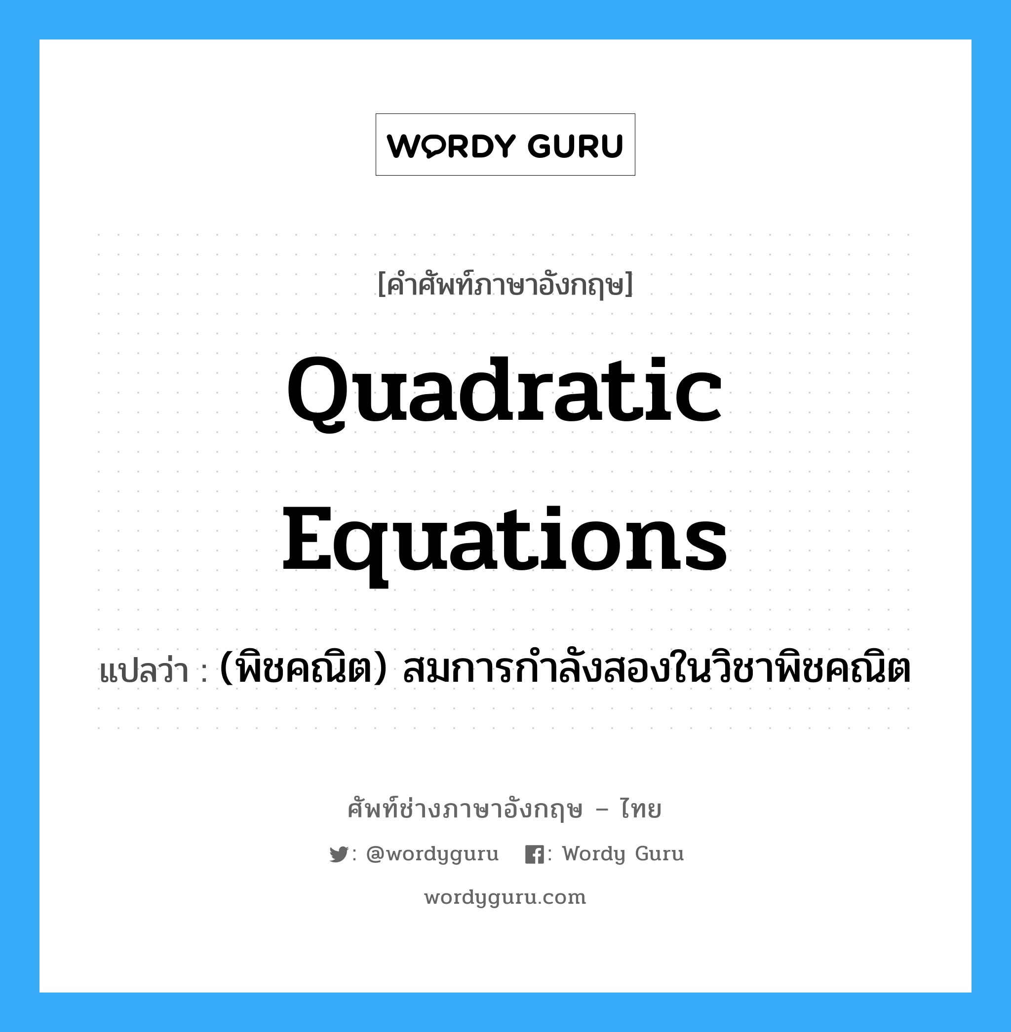 quadratic equations แปลว่า?, คำศัพท์ช่างภาษาอังกฤษ - ไทย quadratic equations คำศัพท์ภาษาอังกฤษ quadratic equations แปลว่า (พิชคณิต) สมการกำลังสองในวิชาพิชคณิต