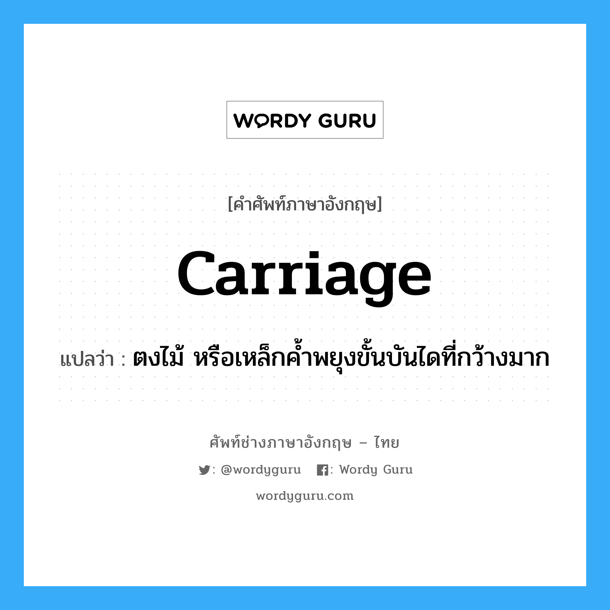 carriage แปลว่า?, คำศัพท์ช่างภาษาอังกฤษ - ไทย carriage คำศัพท์ภาษาอังกฤษ carriage แปลว่า ตงไม้ หรือเหล็กค้ำพยุงขั้นบันไดที่กว้างมาก