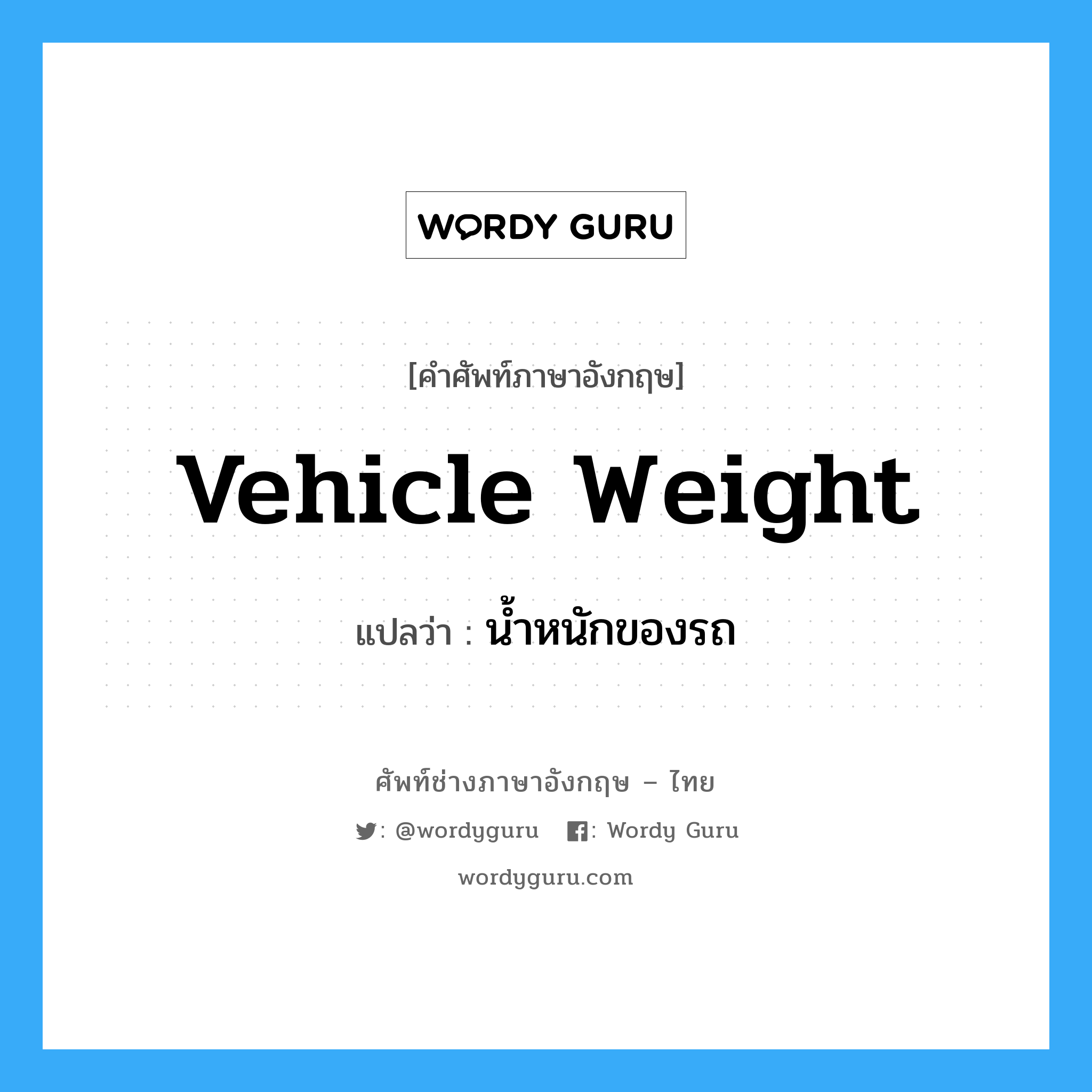 น้ำหนักของรถ ภาษาอังกฤษ?, คำศัพท์ช่างภาษาอังกฤษ - ไทย น้ำหนักของรถ คำศัพท์ภาษาอังกฤษ น้ำหนักของรถ แปลว่า vehicle weight