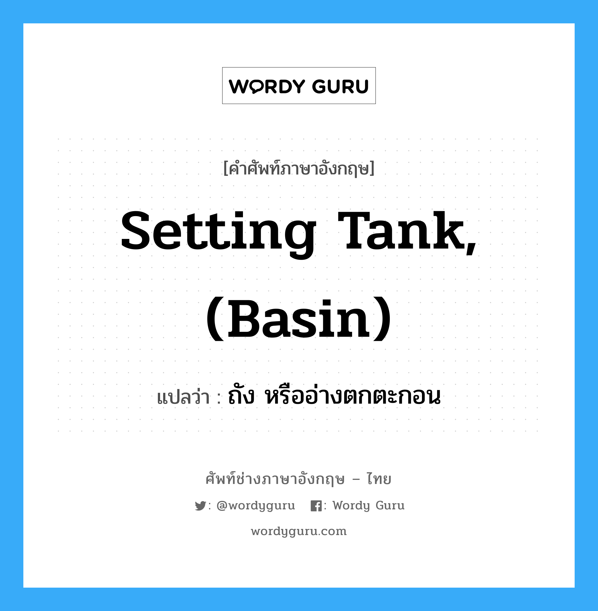 setting tank, (basin) แปลว่า?, คำศัพท์ช่างภาษาอังกฤษ - ไทย setting tank, (basin) คำศัพท์ภาษาอังกฤษ setting tank, (basin) แปลว่า ถัง หรืออ่างตกตะกอน
