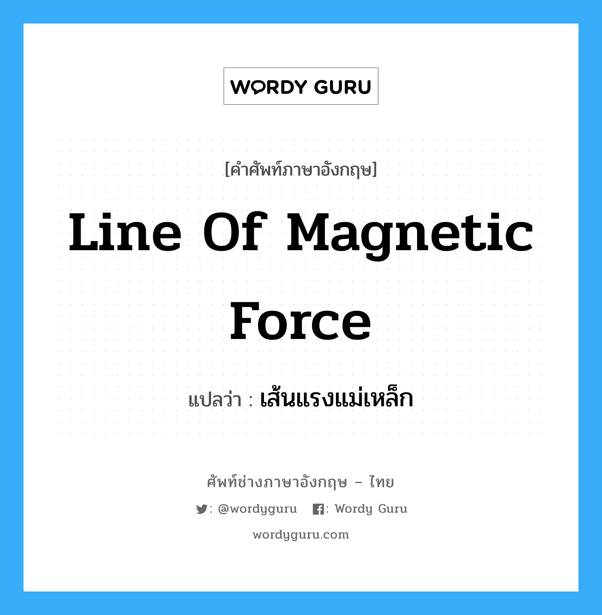 line of magnetic force แปลว่า?, คำศัพท์ช่างภาษาอังกฤษ - ไทย line of magnetic force คำศัพท์ภาษาอังกฤษ line of magnetic force แปลว่า เส้นแรงแม่เหล็ก