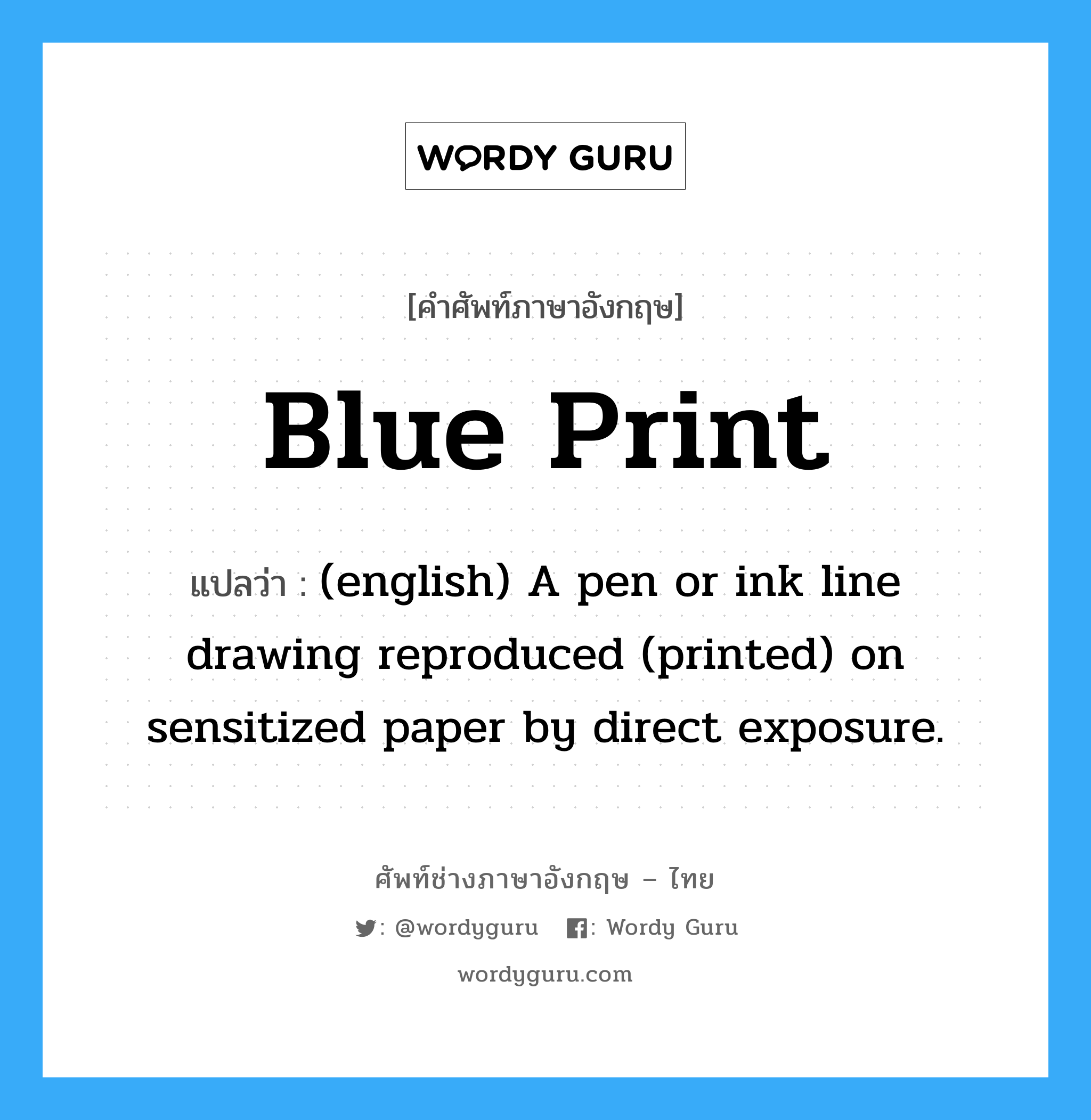 Blue Print แปลว่า?, คำศัพท์ช่างภาษาอังกฤษ - ไทย Blue Print คำศัพท์ภาษาอังกฤษ Blue Print แปลว่า (english) A pen or ink line drawing reproduced (printed) on sensitized paper by direct exposure.