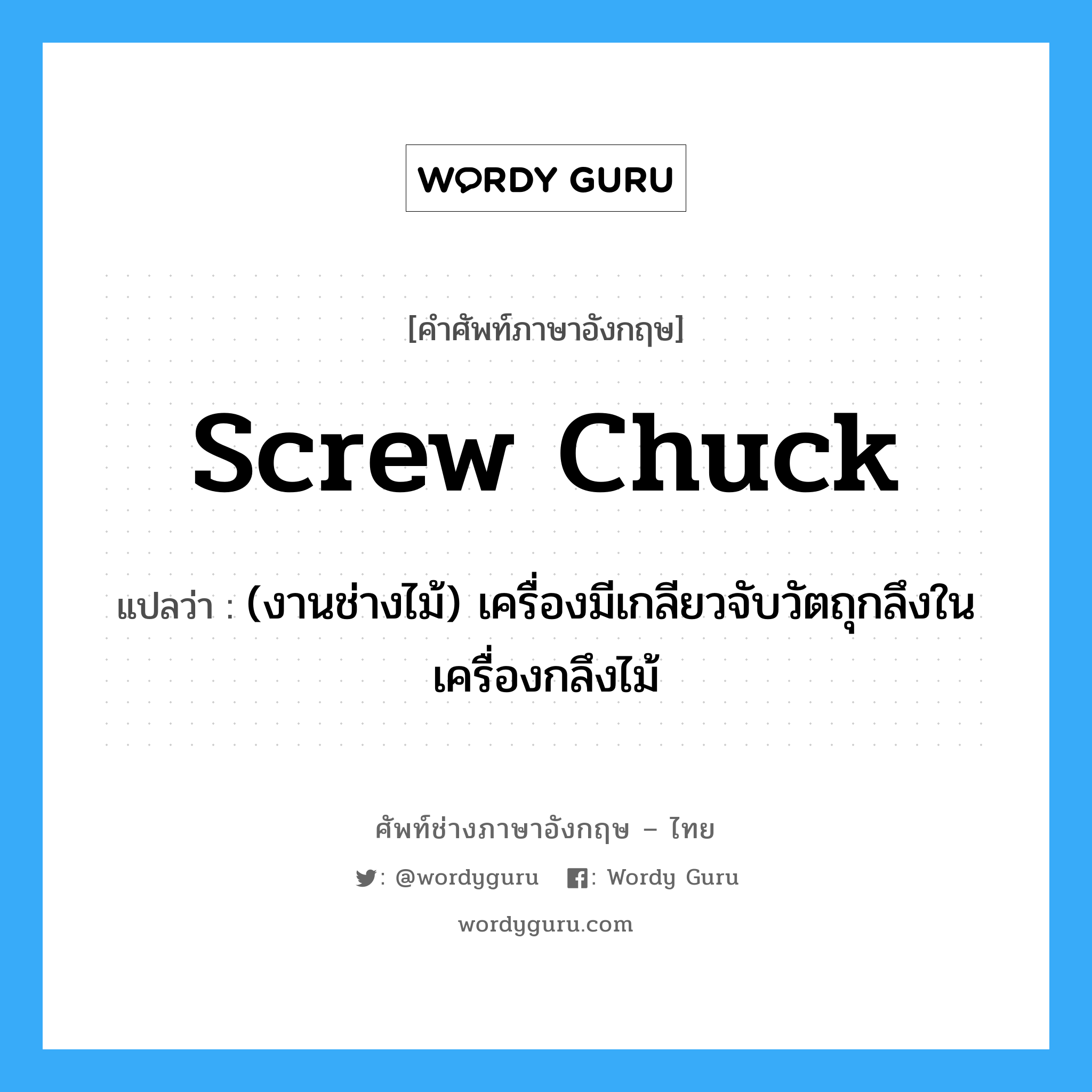 screw chuck แปลว่า?, คำศัพท์ช่างภาษาอังกฤษ - ไทย screw chuck คำศัพท์ภาษาอังกฤษ screw chuck แปลว่า (งานช่างไม้) เครื่องมีเกลียวจับวัตถุกลึงในเครื่องกลึงไม้