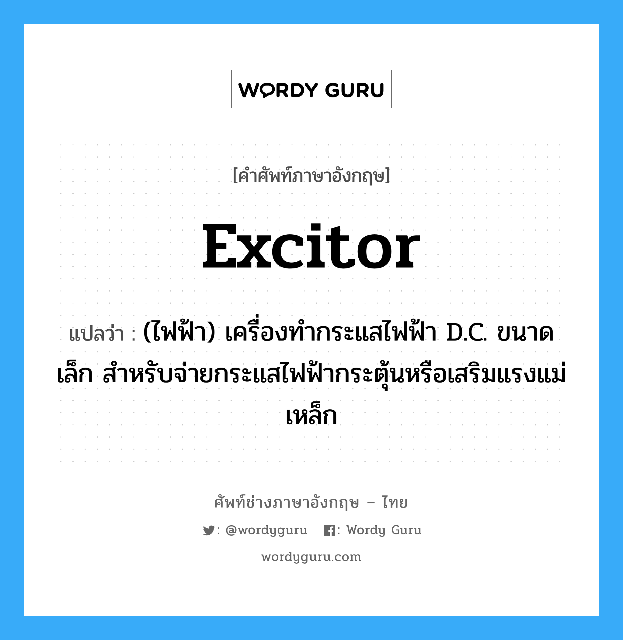 excitor แปลว่า?, คำศัพท์ช่างภาษาอังกฤษ - ไทย excitor คำศัพท์ภาษาอังกฤษ excitor แปลว่า (ไฟฟ้า) เครื่องทำกระแสไฟฟ้า D.C. ขนาดเล็ก สำหรับจ่ายกระแสไฟฟ้ากระตุ้นหรือเสริมแรงแม่เหล็ก