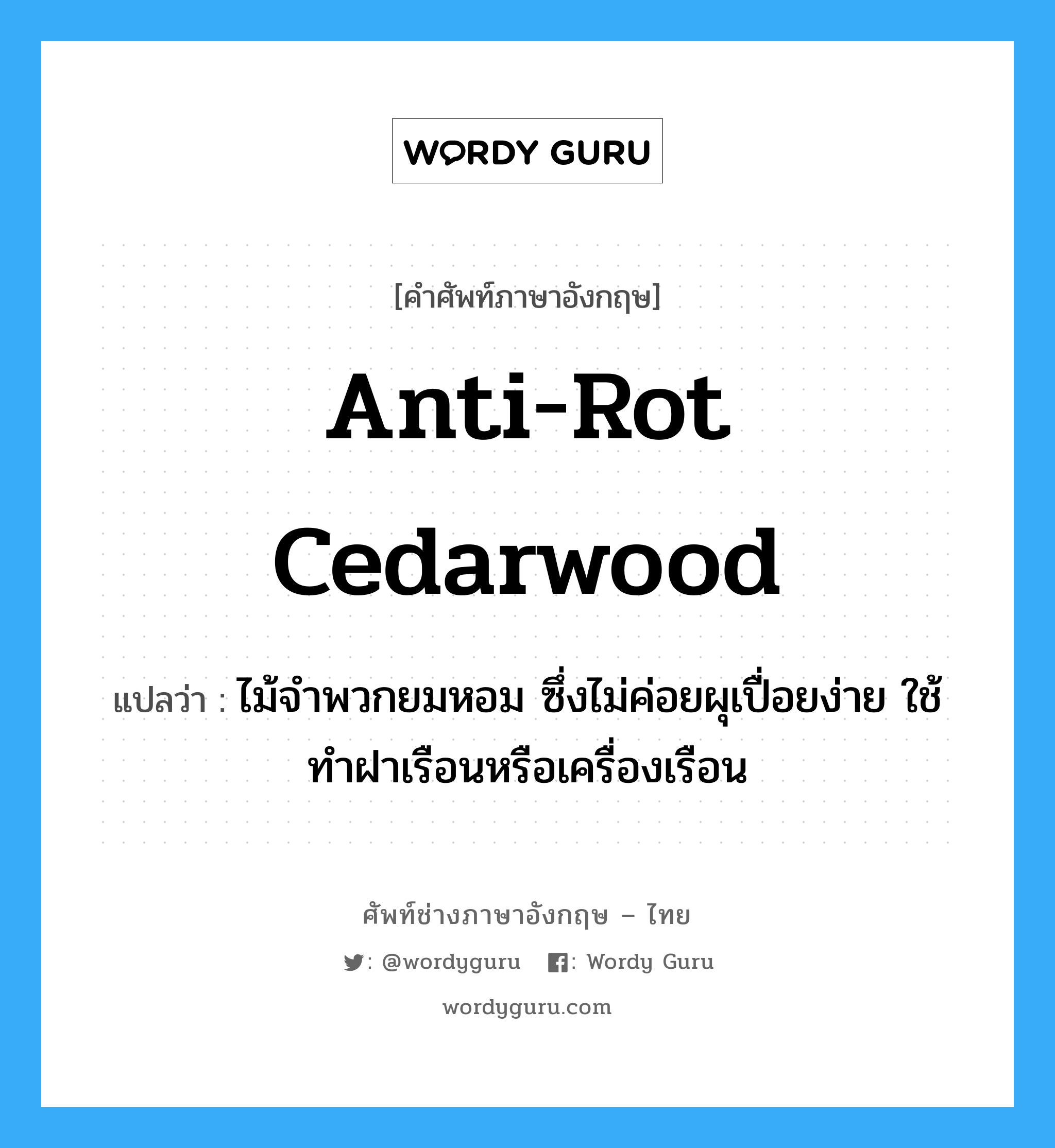anti-rot cedarwood แปลว่า?, คำศัพท์ช่างภาษาอังกฤษ - ไทย anti-rot cedarwood คำศัพท์ภาษาอังกฤษ anti-rot cedarwood แปลว่า ไม้จำพวกยมหอม ซึ่งไม่ค่อยผุเปื่อยง่าย ใช้ทำฝาเรือนหรือเครื่องเรือน