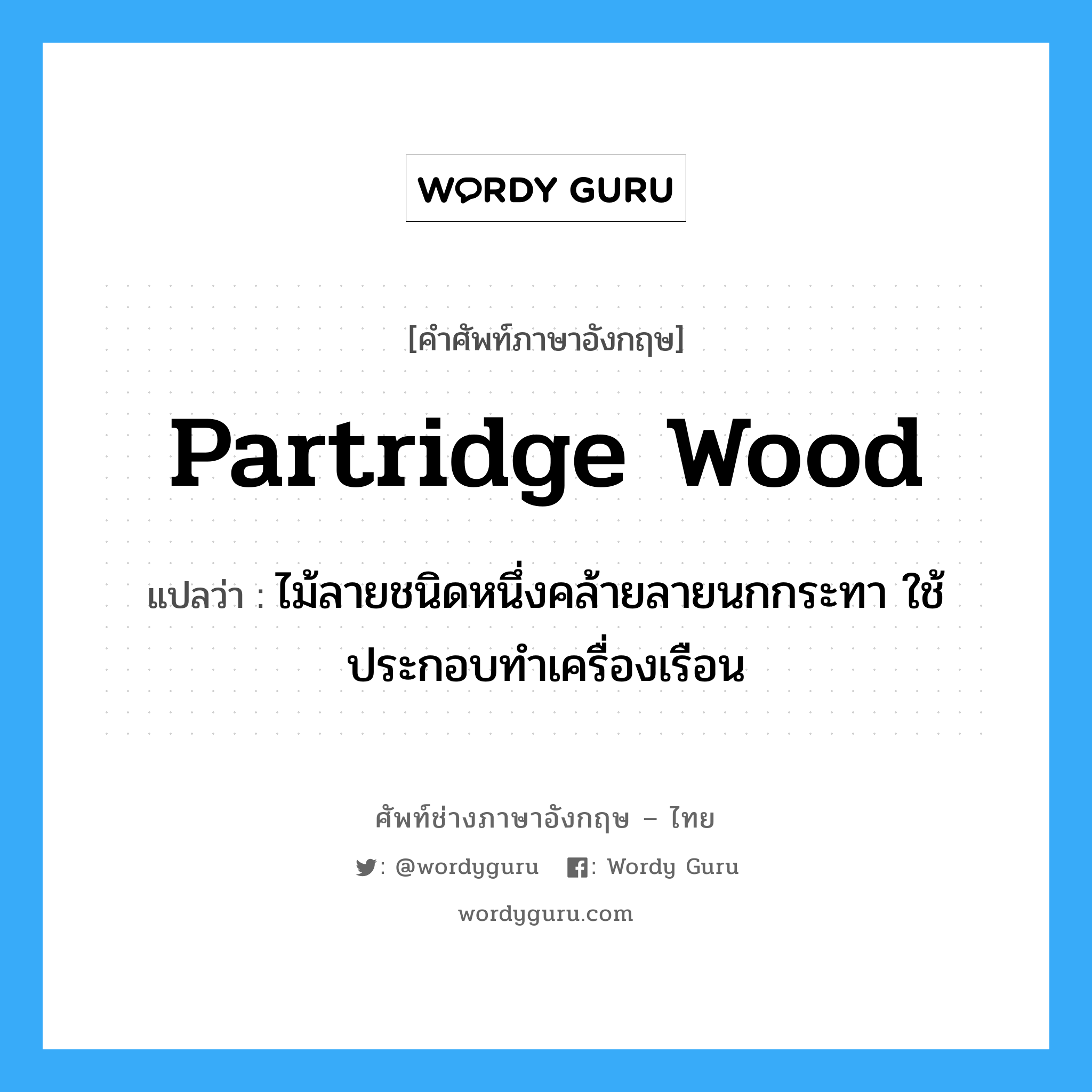 partridge wood แปลว่า?, คำศัพท์ช่างภาษาอังกฤษ - ไทย partridge wood คำศัพท์ภาษาอังกฤษ partridge wood แปลว่า ไม้ลายชนิดหนึ่งคล้ายลายนกกระทา ใช้ประกอบทำเครื่องเรือน