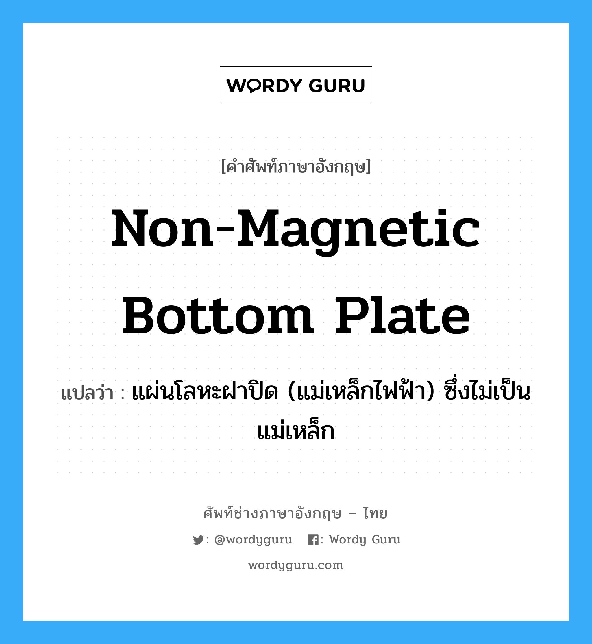 non-magnetic bottom plate แปลว่า?, คำศัพท์ช่างภาษาอังกฤษ - ไทย non-magnetic bottom plate คำศัพท์ภาษาอังกฤษ non-magnetic bottom plate แปลว่า แผ่นโลหะฝาปิด (แม่เหล็กไฟฟ้า) ซึ่งไม่เป็นแม่เหล็ก