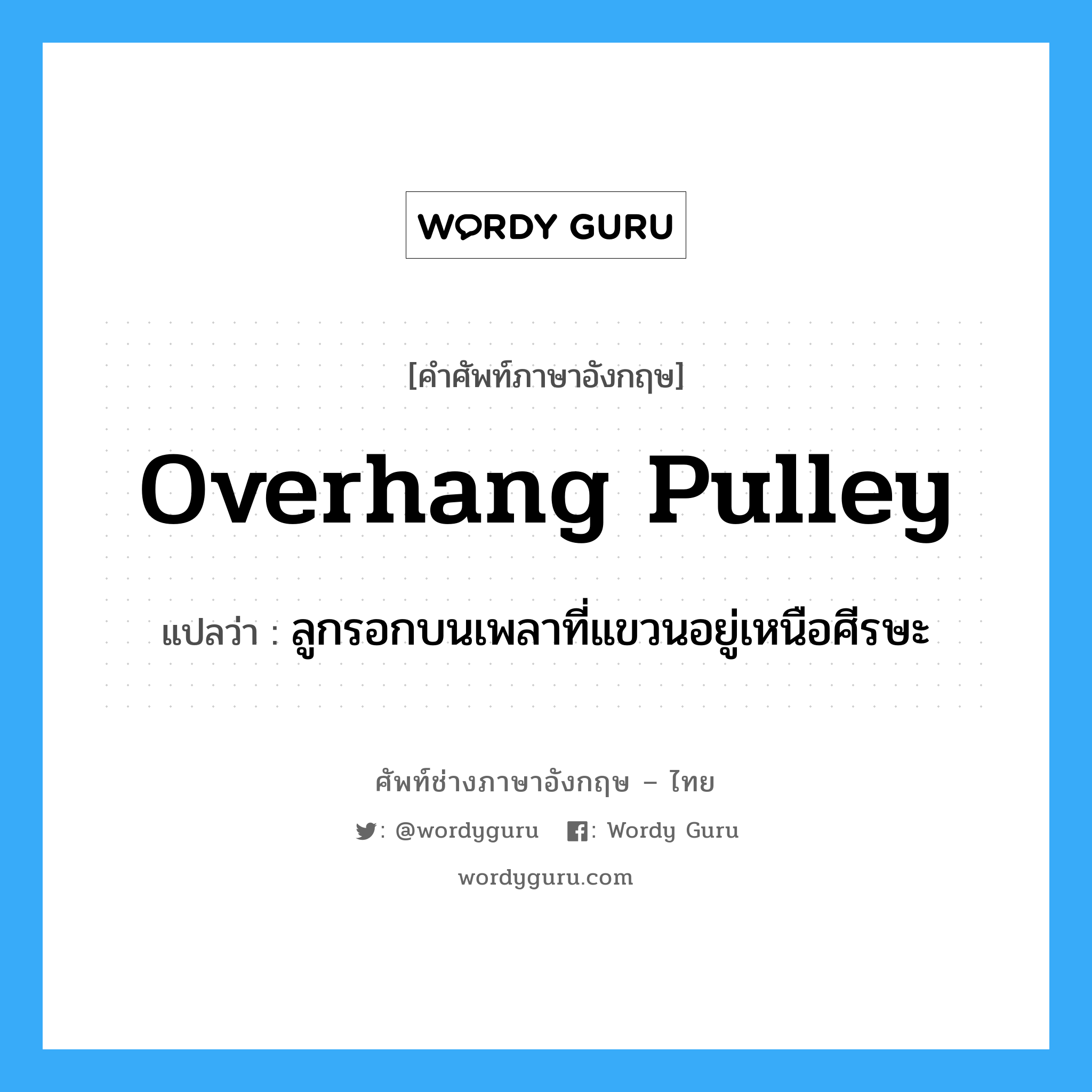 overhang pulley แปลว่า?, คำศัพท์ช่างภาษาอังกฤษ - ไทย overhang pulley คำศัพท์ภาษาอังกฤษ overhang pulley แปลว่า ลูกรอกบนเพลาที่แขวนอยู่เหนือศีรษะ
