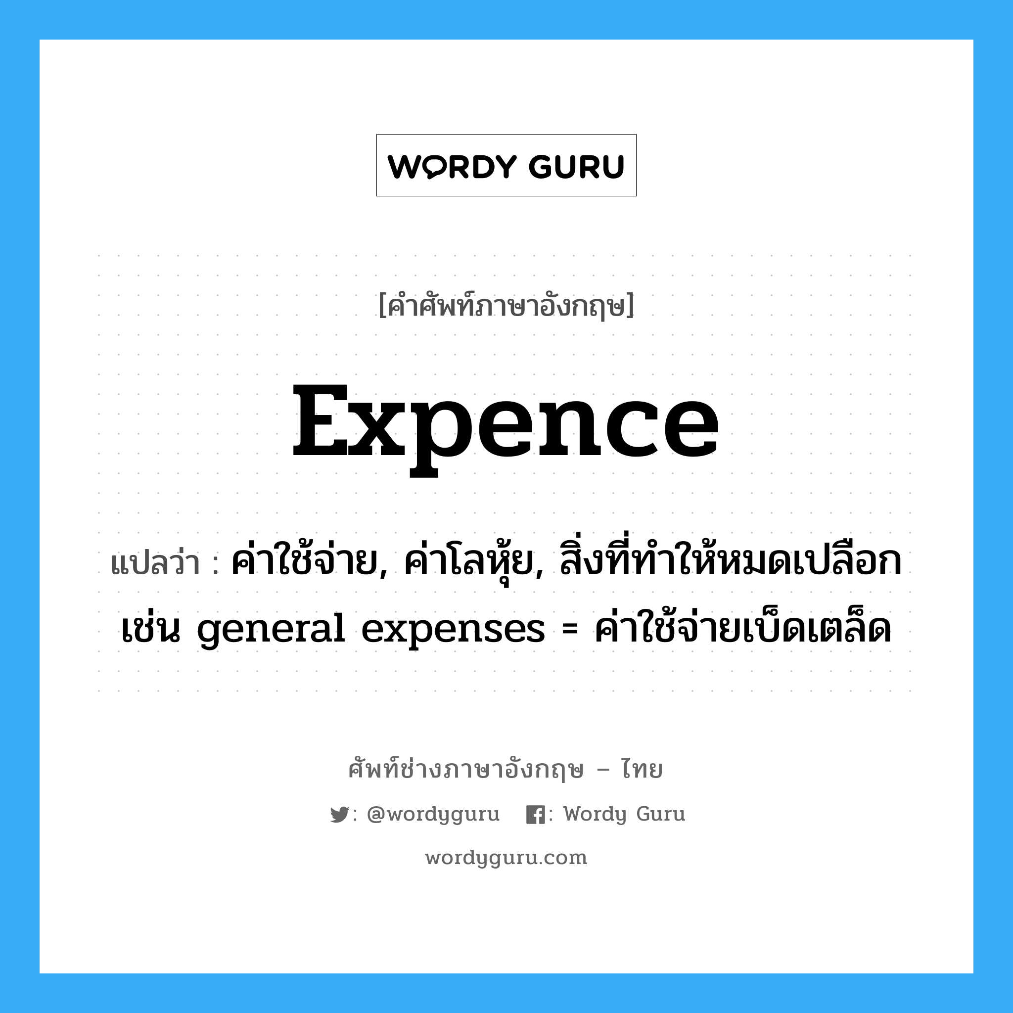 expence แปลว่า?, คำศัพท์ช่างภาษาอังกฤษ - ไทย expence คำศัพท์ภาษาอังกฤษ expence แปลว่า ค่าใช้จ่าย, ค่าโลหุ้ย, สิ่งที่ทำให้หมดเปลือก เช่น general expenses = ค่าใช้จ่ายเบ็ดเตล็ด