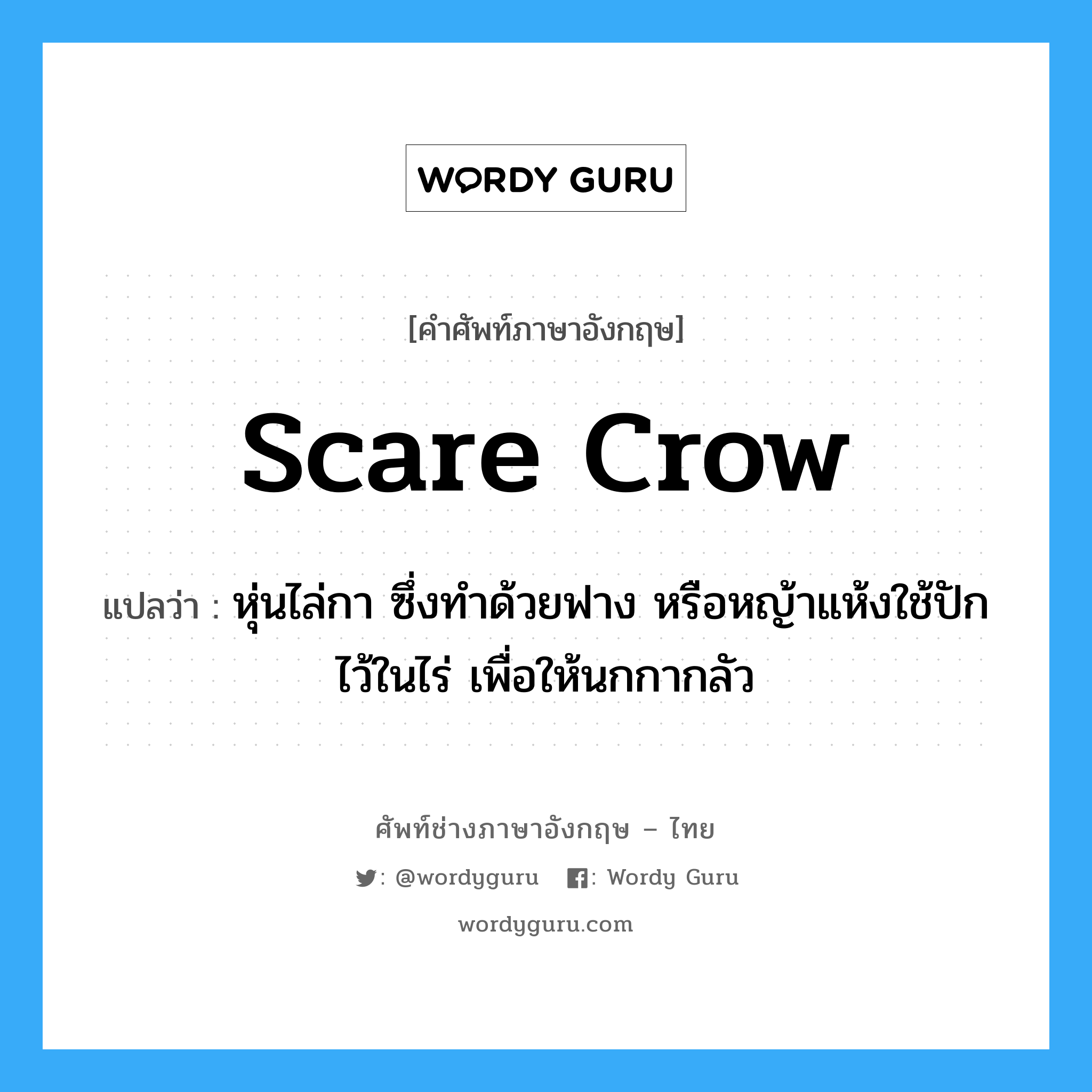 scare crow แปลว่า?, คำศัพท์ช่างภาษาอังกฤษ - ไทย scare crow คำศัพท์ภาษาอังกฤษ scare crow แปลว่า หุ่นไล่กา ซึ่งทำด้วยฟาง หรือหญ้าแห้งใช้ปักไว้ในไร่ เพื่อให้นกกากลัว