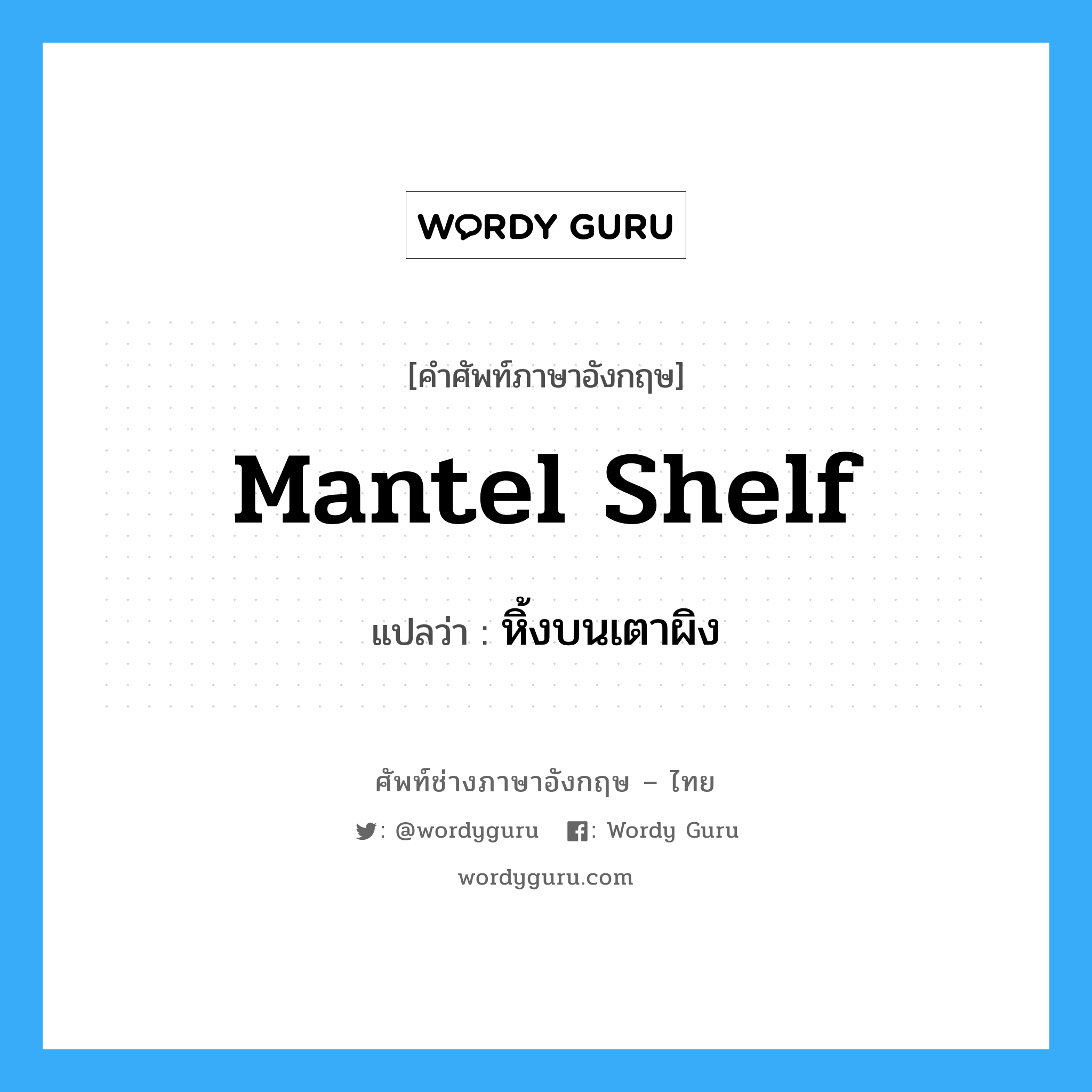 mantel shelf แปลว่า?, คำศัพท์ช่างภาษาอังกฤษ - ไทย mantel shelf คำศัพท์ภาษาอังกฤษ mantel shelf แปลว่า หิ้งบนเตาผิง