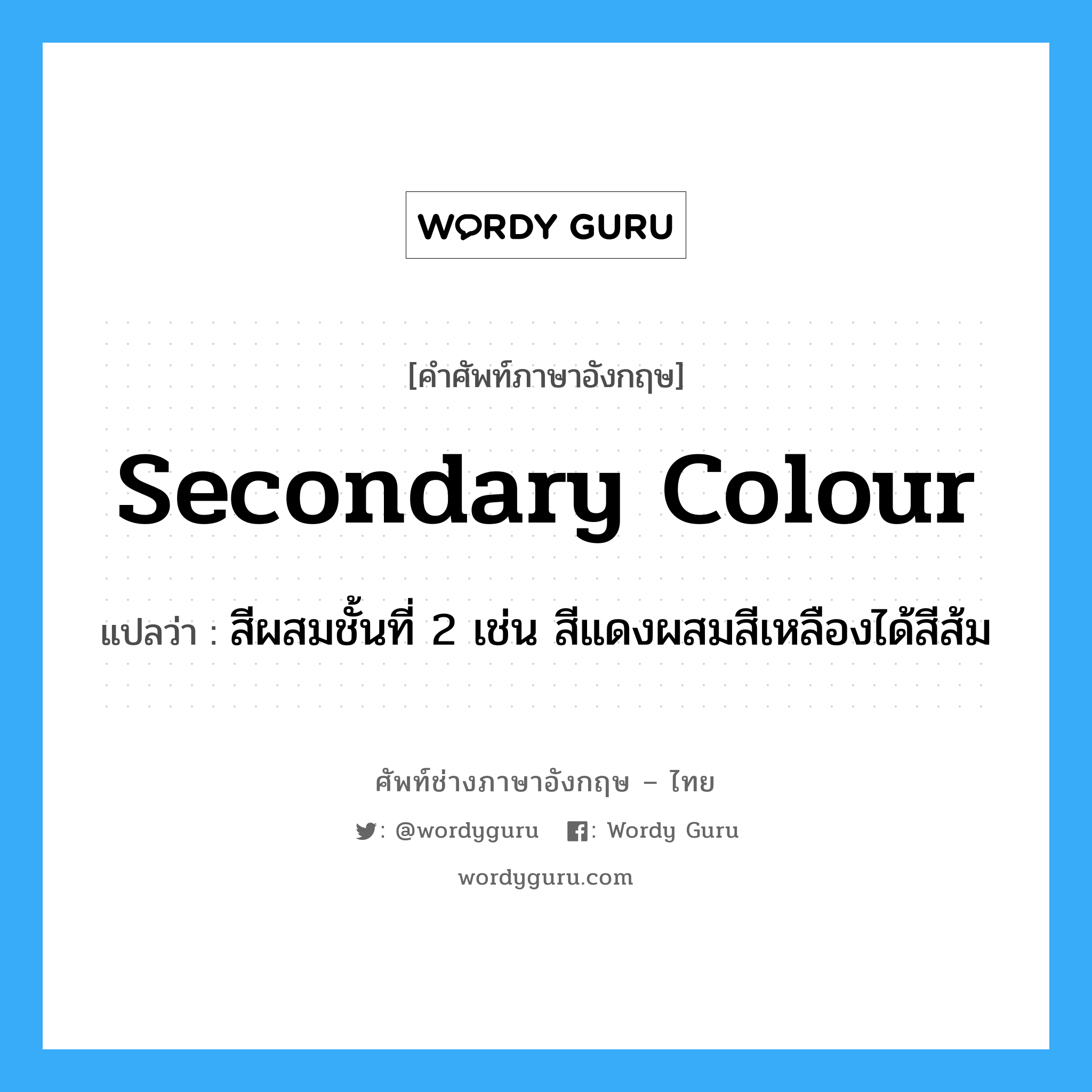 secondary colour แปลว่า?, คำศัพท์ช่างภาษาอังกฤษ - ไทย secondary colour คำศัพท์ภาษาอังกฤษ secondary colour แปลว่า สีผสมชั้นที่ 2 เช่น สีแดงผสมสีเหลืองได้สีส้ม