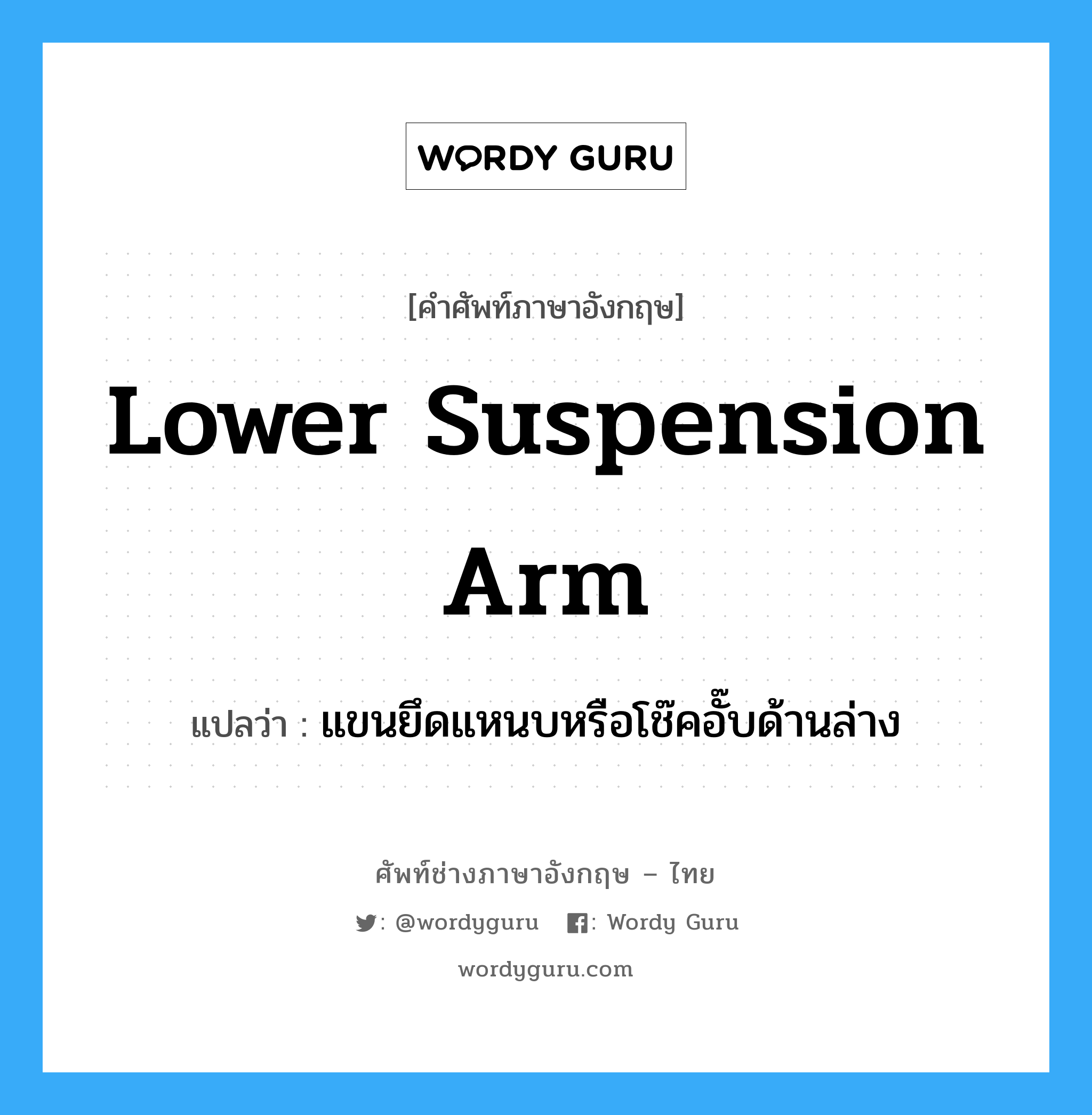 lower suspension arm แปลว่า?, คำศัพท์ช่างภาษาอังกฤษ - ไทย lower suspension arm คำศัพท์ภาษาอังกฤษ lower suspension arm แปลว่า แขนยึดแหนบหรือโช๊คอั๊บด้านล่าง