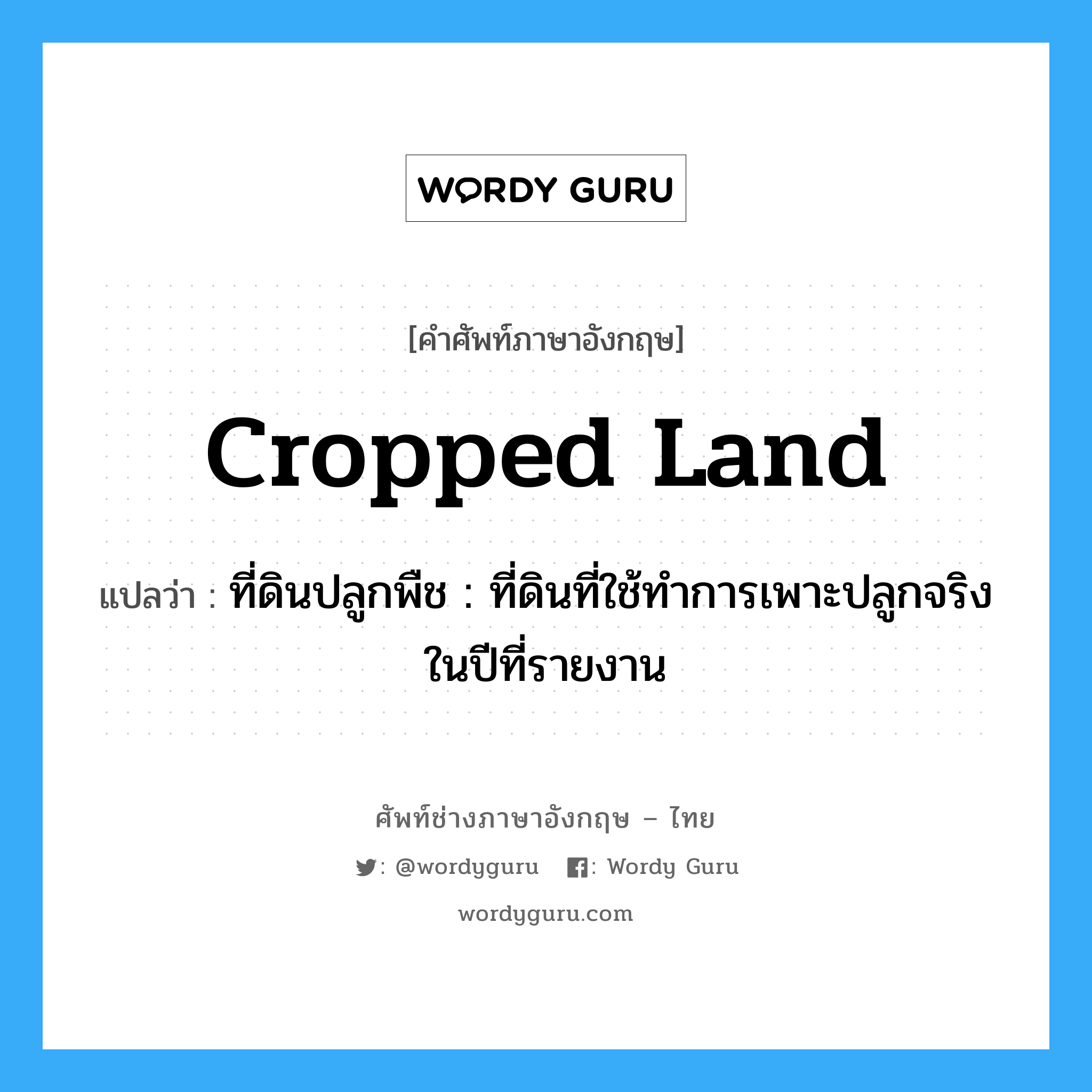 cropped land แปลว่า?, คำศัพท์ช่างภาษาอังกฤษ - ไทย cropped land คำศัพท์ภาษาอังกฤษ cropped land แปลว่า ที่ดินปลูกพืช : ที่ดินที่ใช้ทำการเพาะปลูกจริงในปีที่รายงาน
