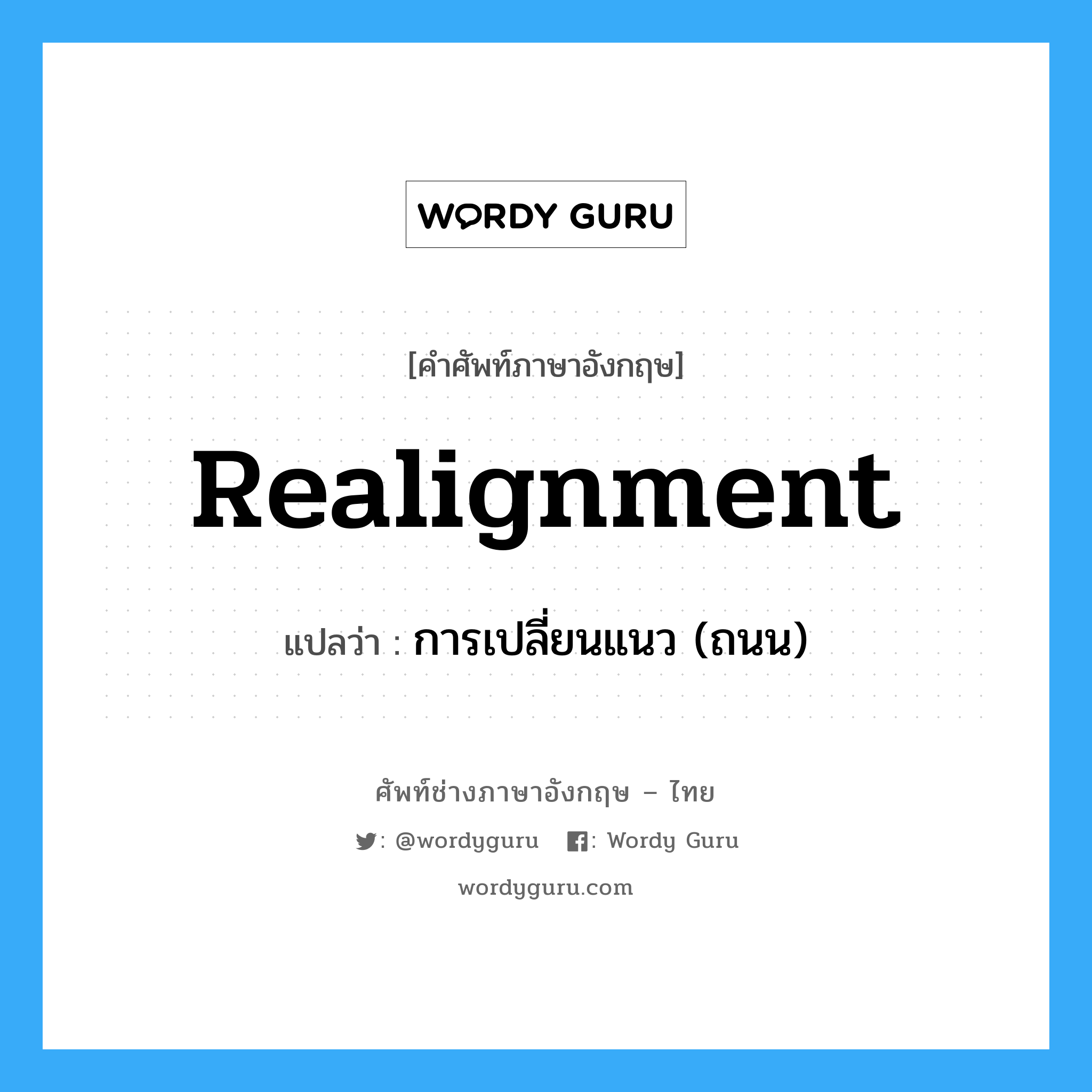 realignment แปลว่า?, คำศัพท์ช่างภาษาอังกฤษ - ไทย realignment คำศัพท์ภาษาอังกฤษ realignment แปลว่า การเปลี่ยนแนว (ถนน)