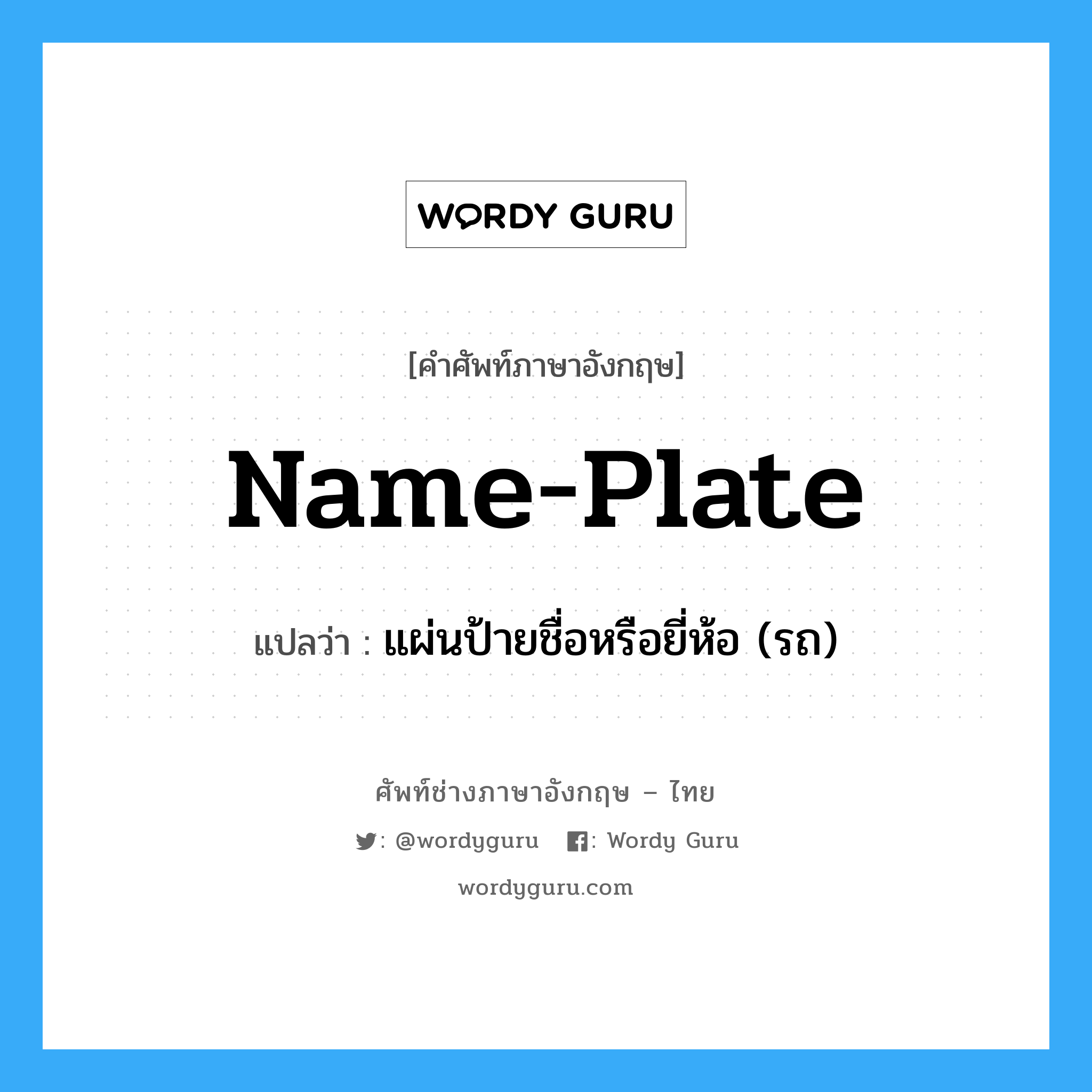 name-plate แปลว่า?, คำศัพท์ช่างภาษาอังกฤษ - ไทย name-plate คำศัพท์ภาษาอังกฤษ name-plate แปลว่า แผ่นป้ายชื่อหรือยี่ห้อ (รถ)