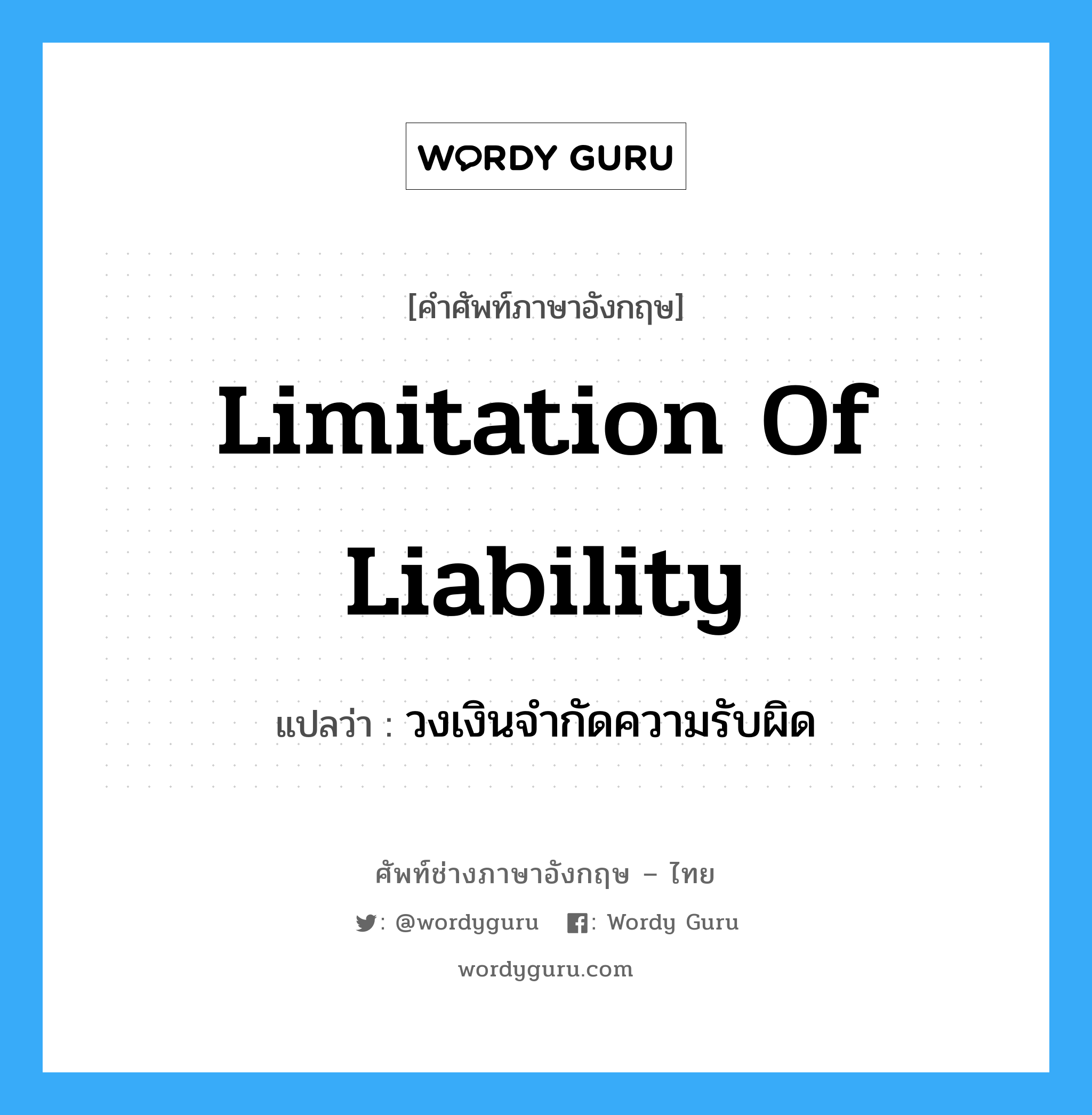 Limitation of Liability แปลว่า?, คำศัพท์ช่างภาษาอังกฤษ - ไทย Limitation of Liability คำศัพท์ภาษาอังกฤษ Limitation of Liability แปลว่า วงเงินจำกัดความรับผิด