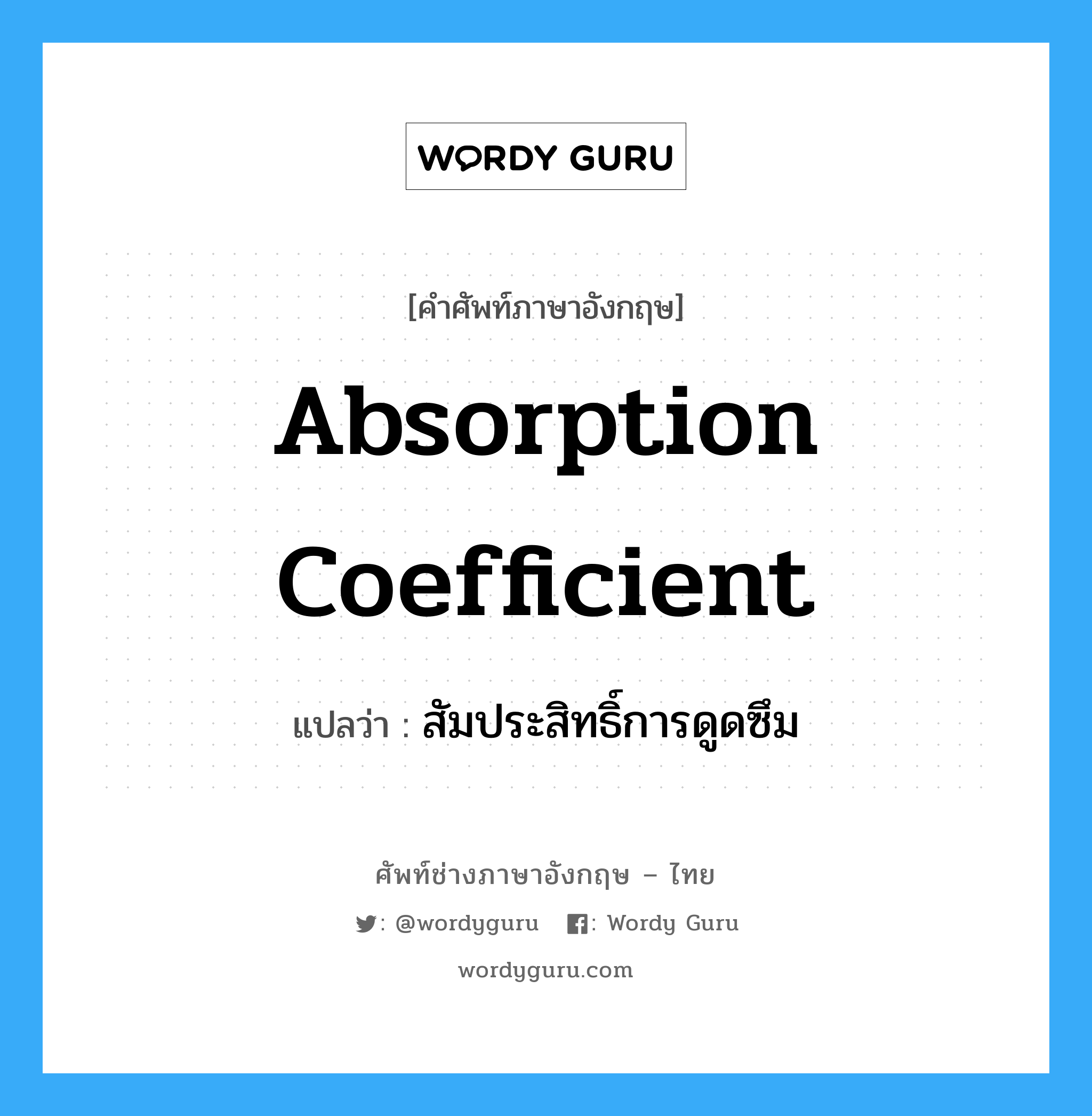 absorption coefficient แปลว่า?, คำศัพท์ช่างภาษาอังกฤษ - ไทย absorption coefficient คำศัพท์ภาษาอังกฤษ absorption coefficient แปลว่า สัมประสิทธิ์การดูดซึม