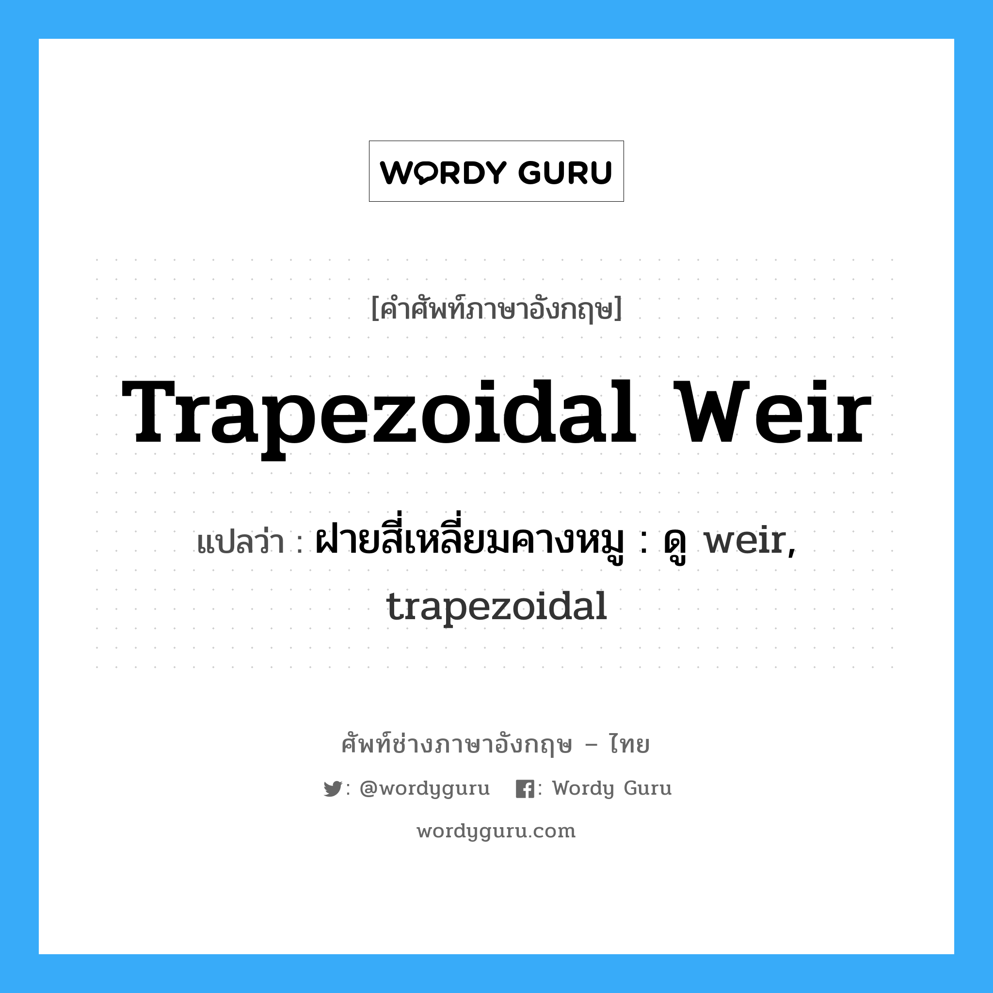 ฝายสี่เหลี่ยมคางหมู : ดู weir, trapezoidal ภาษาอังกฤษ?, คำศัพท์ช่างภาษาอังกฤษ - ไทย ฝายสี่เหลี่ยมคางหมู : ดู weir, trapezoidal คำศัพท์ภาษาอังกฤษ ฝายสี่เหลี่ยมคางหมู : ดู weir, trapezoidal แปลว่า trapezoidal weir