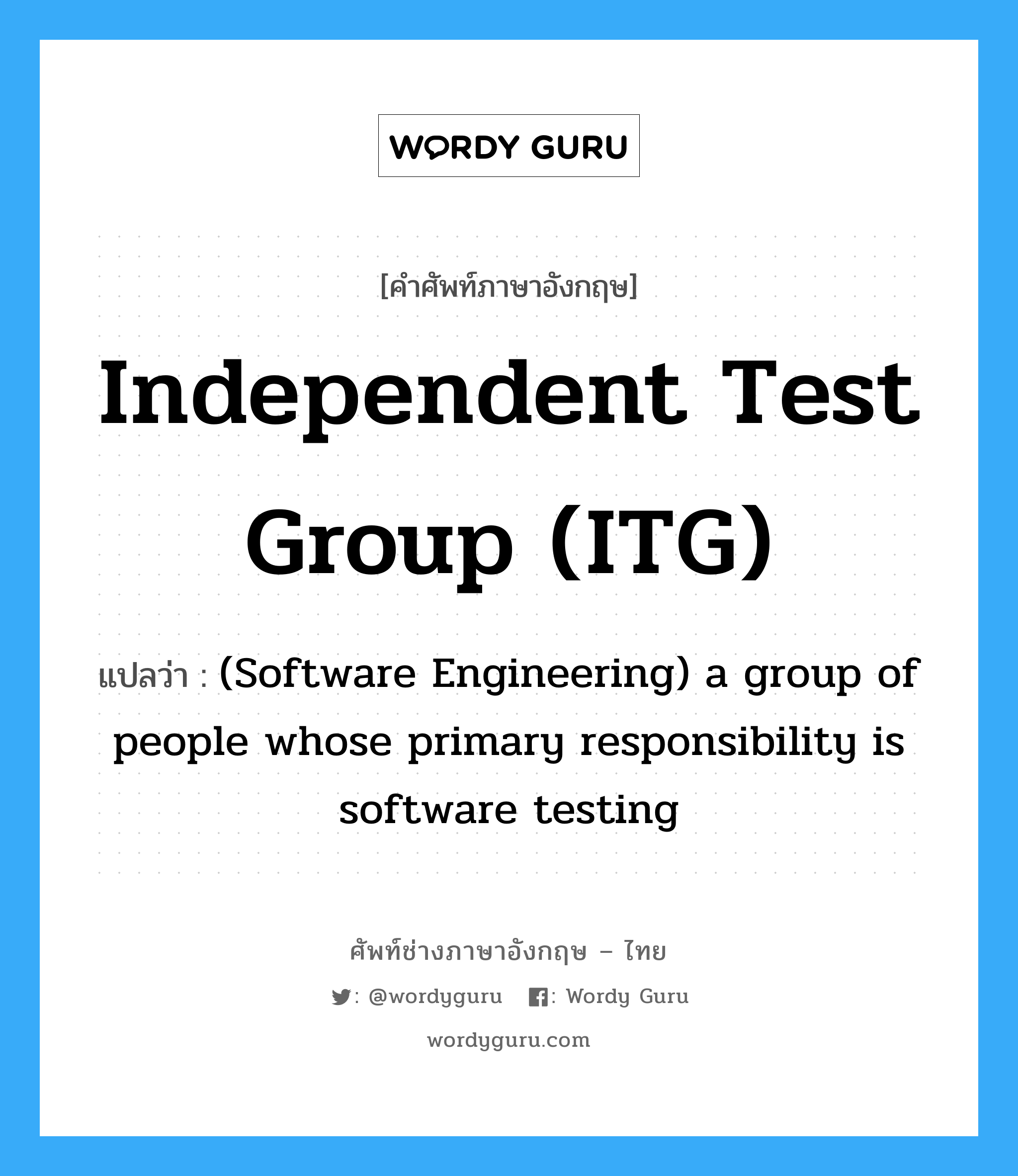 (Software Engineering) a group of people whose primary responsibility is software testing ภาษาอังกฤษ?, คำศัพท์ช่างภาษาอังกฤษ - ไทย (Software Engineering) a group of people whose primary responsibility is software testing คำศัพท์ภาษาอังกฤษ (Software Engineering) a group of people whose primary responsibility is software testing แปลว่า Independent test group (ITG)