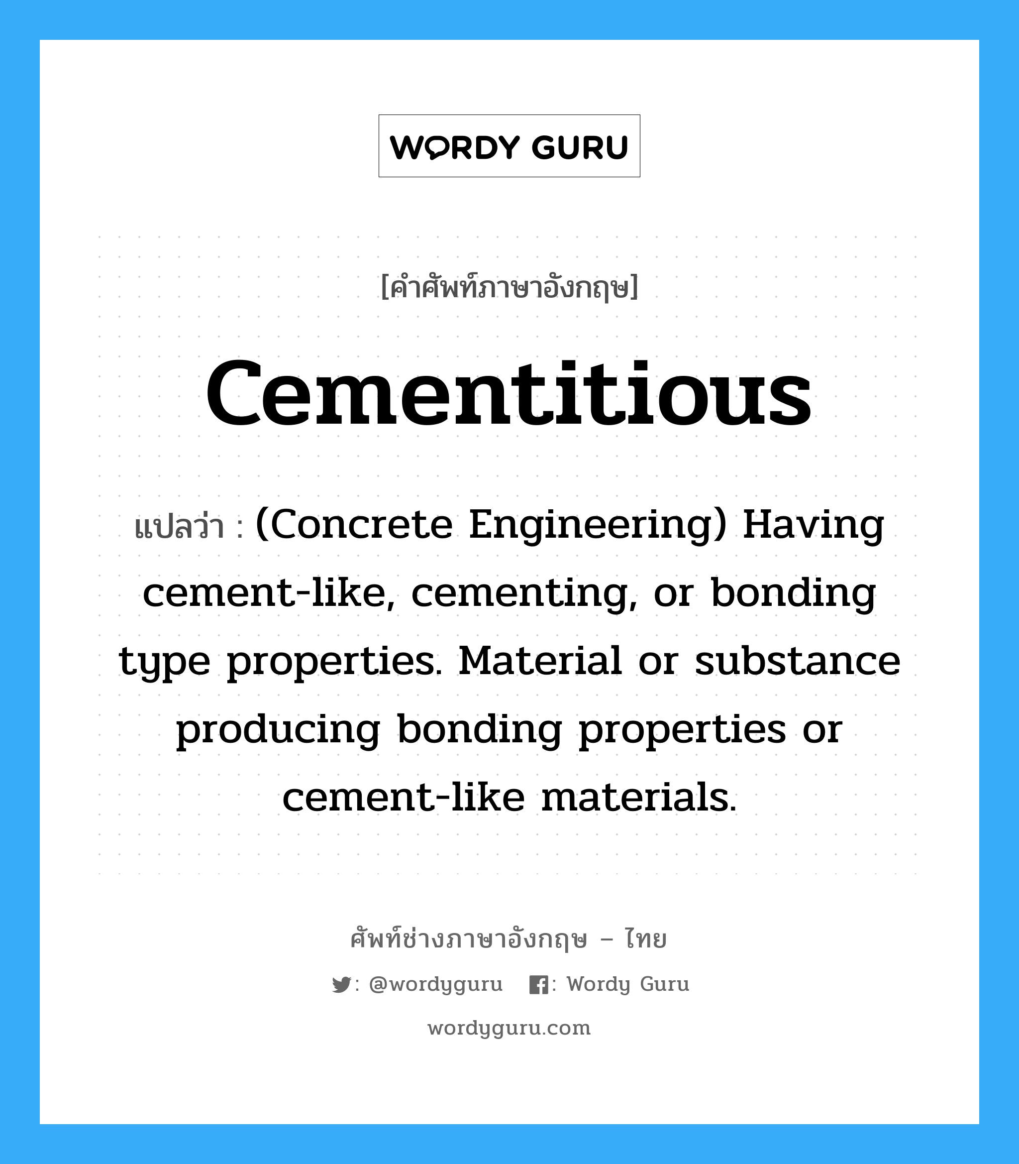 Cementitious แปลว่า?, คำศัพท์ช่างภาษาอังกฤษ - ไทย Cementitious คำศัพท์ภาษาอังกฤษ Cementitious แปลว่า (Concrete Engineering) Having cement-like, cementing, or bonding type properties. Material or substance producing bonding properties or cement-like materials.