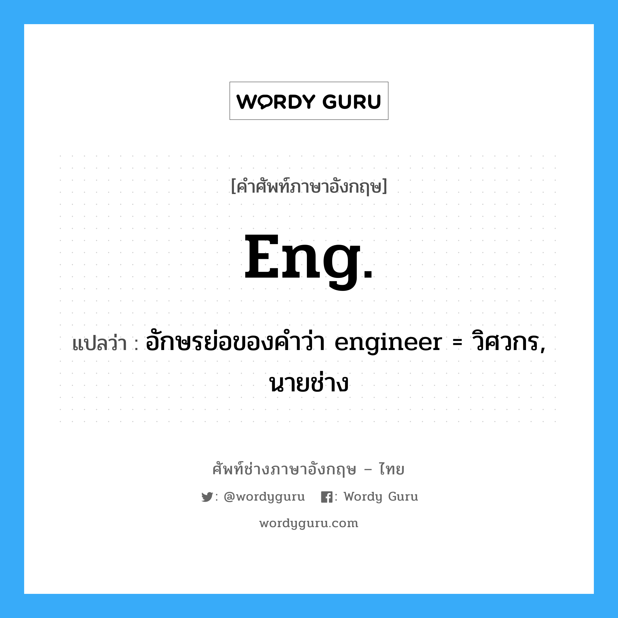 อักษรย่อของคำว่า engineer = วิศวกร, นายช่าง ภาษาอังกฤษ?, คำศัพท์ช่างภาษาอังกฤษ - ไทย อักษรย่อของคำว่า engineer = วิศวกร, นายช่าง คำศัพท์ภาษาอังกฤษ อักษรย่อของคำว่า engineer = วิศวกร, นายช่าง แปลว่า Eng.