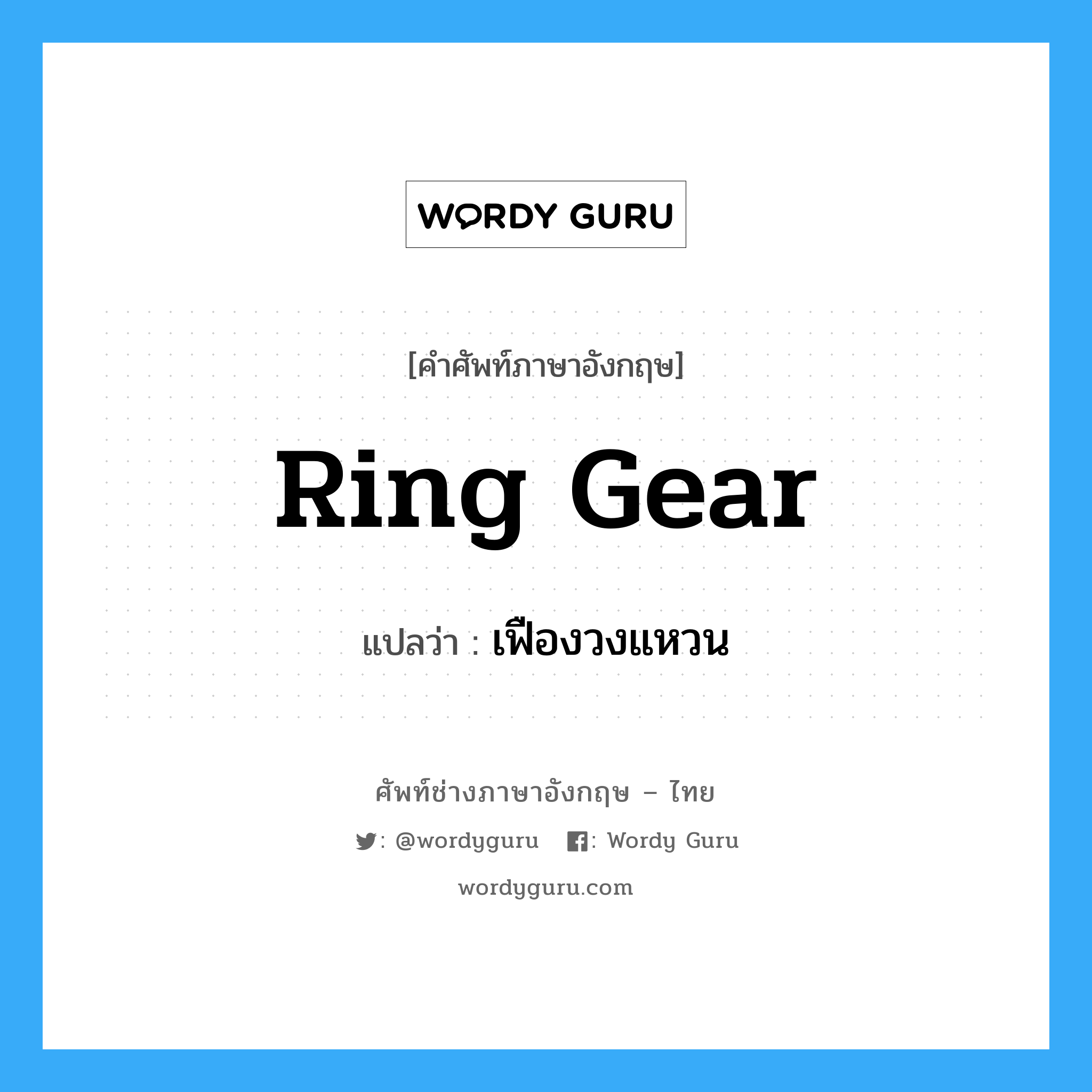 ring gear แปลว่า?, คำศัพท์ช่างภาษาอังกฤษ - ไทย ring gear คำศัพท์ภาษาอังกฤษ ring gear แปลว่า เฟืองวงแหวน