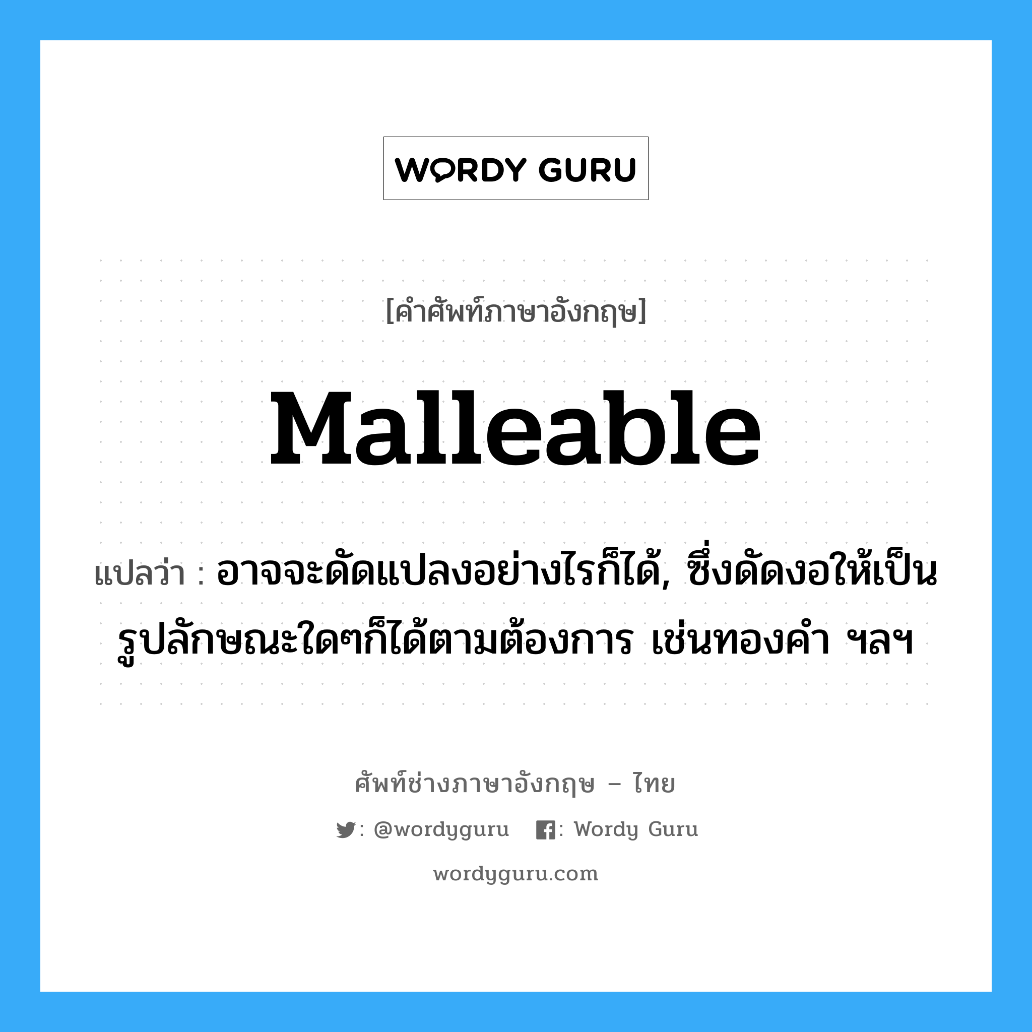 malleable แปลว่า?, คำศัพท์ช่างภาษาอังกฤษ - ไทย malleable คำศัพท์ภาษาอังกฤษ malleable แปลว่า อาจจะดัดแปลงอย่างไรก็ได้, ซึ่งดัดงอให้เป็นรูปลักษณะใดๆก็ได้ตามต้องการ เช่นทองคำ ฯลฯ