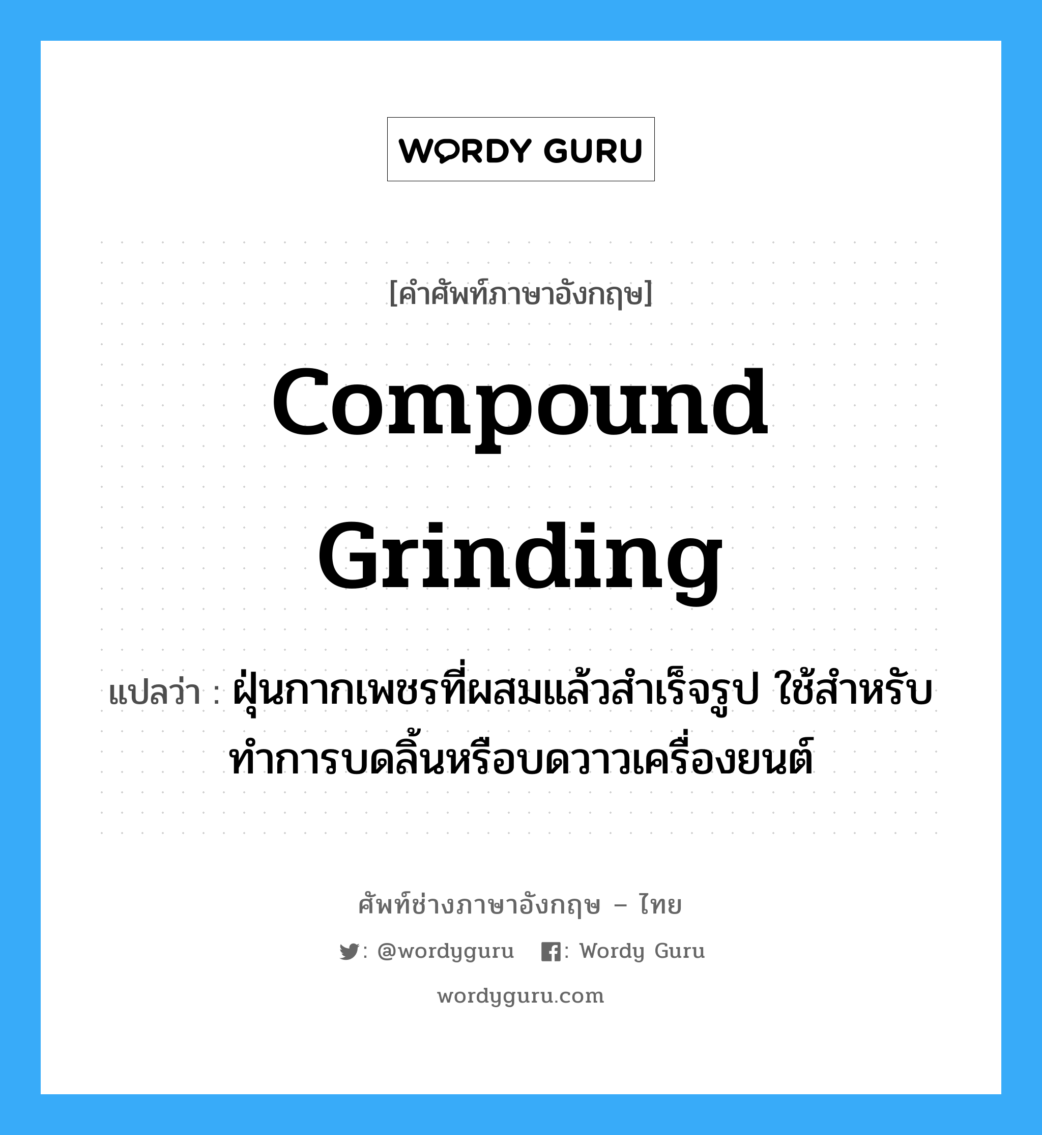 compound grinding แปลว่า?, คำศัพท์ช่างภาษาอังกฤษ - ไทย compound grinding คำศัพท์ภาษาอังกฤษ compound grinding แปลว่า ฝุ่นกากเพชรที่ผสมแล้วสำเร็จรูป ใช้สำหรับทำการบดลิ้นหรือบดวาวเครื่องยนต์