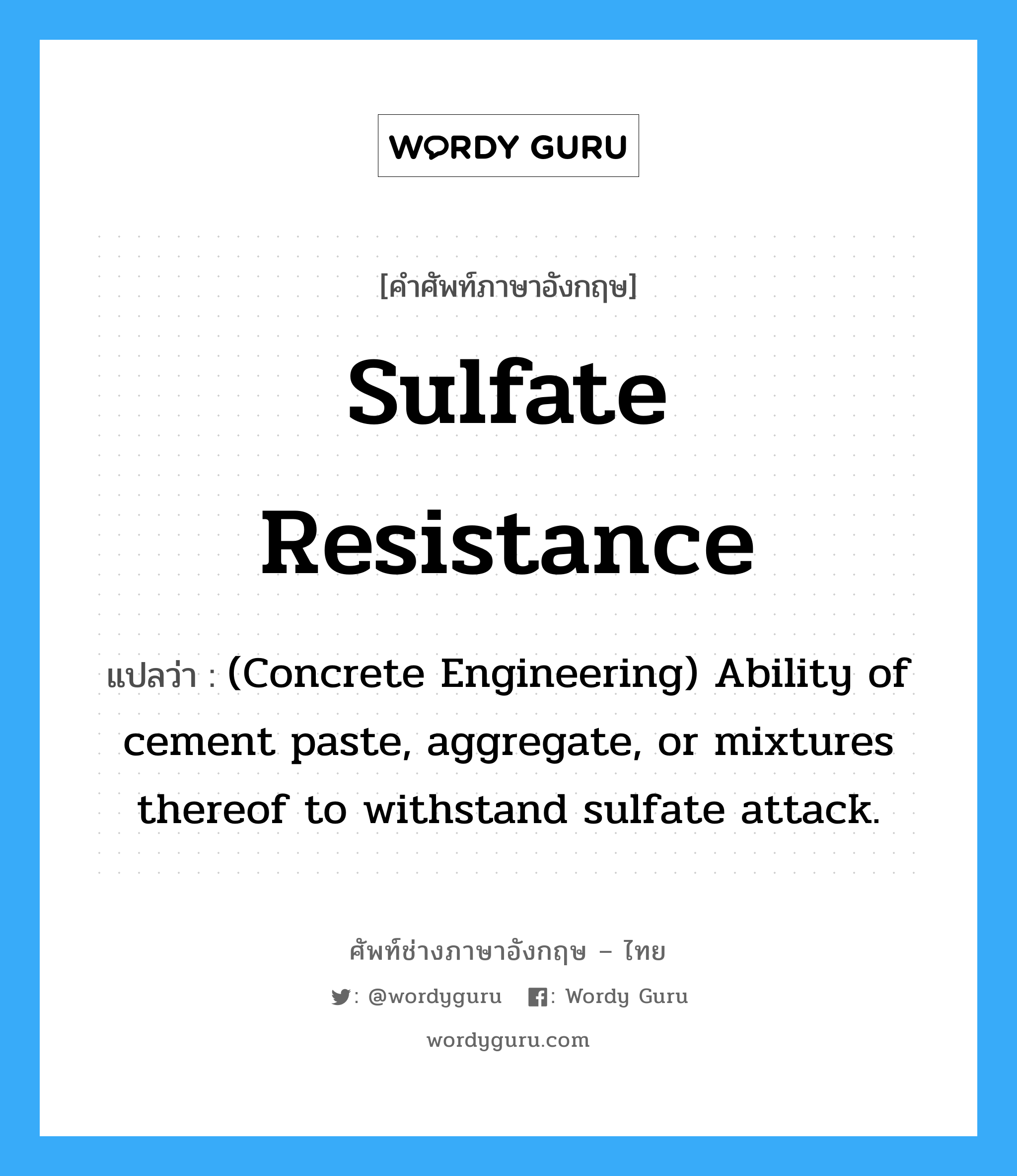 Sulfate Resistance แปลว่า?, คำศัพท์ช่างภาษาอังกฤษ - ไทย Sulfate Resistance คำศัพท์ภาษาอังกฤษ Sulfate Resistance แปลว่า (Concrete Engineering) Ability of cement paste, aggregate, or mixtures thereof to withstand sulfate attack.