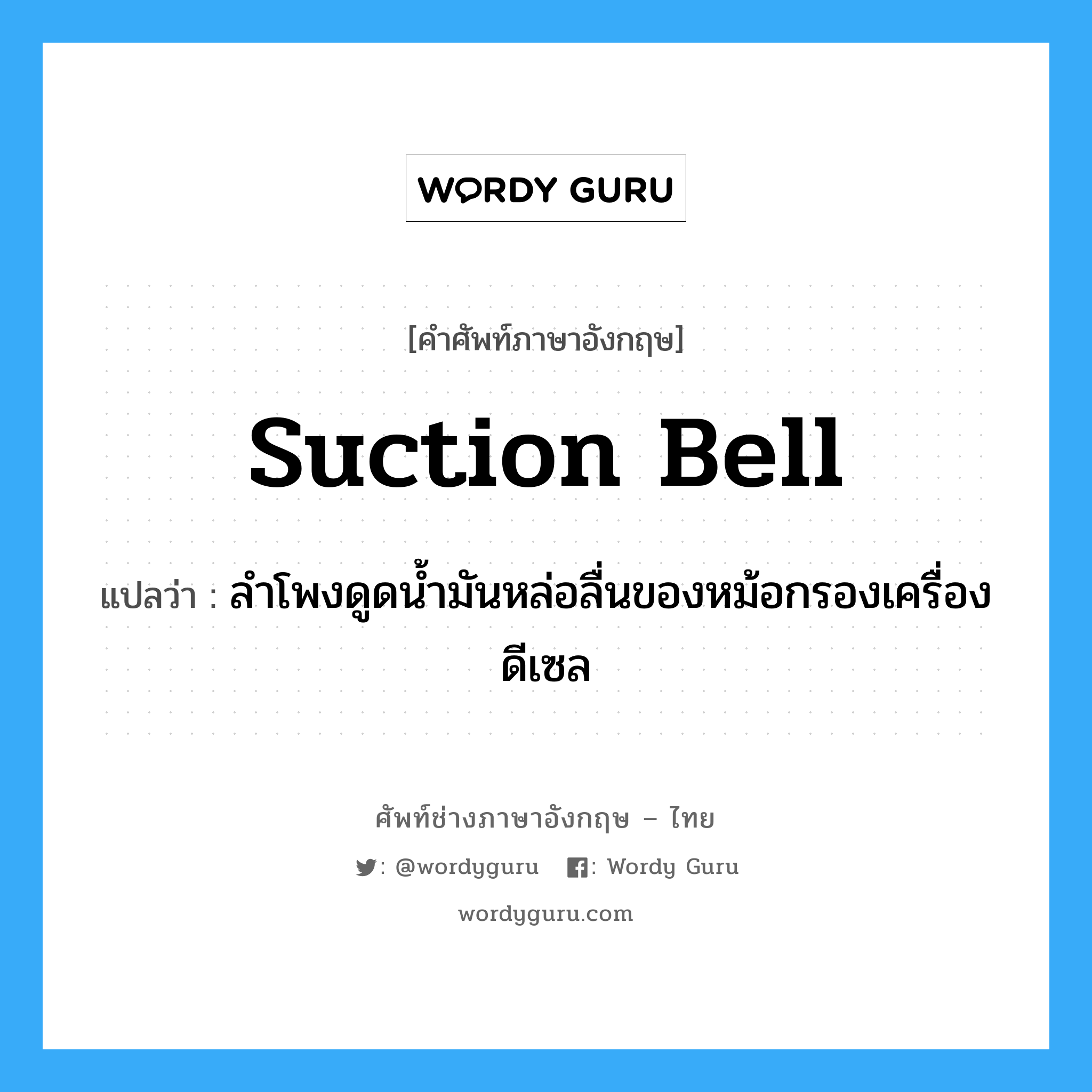 suction bell แปลว่า?, คำศัพท์ช่างภาษาอังกฤษ - ไทย suction bell คำศัพท์ภาษาอังกฤษ suction bell แปลว่า ลำโพงดูดน้ำมันหล่อลื่นของหม้อกรองเครื่องดีเซล