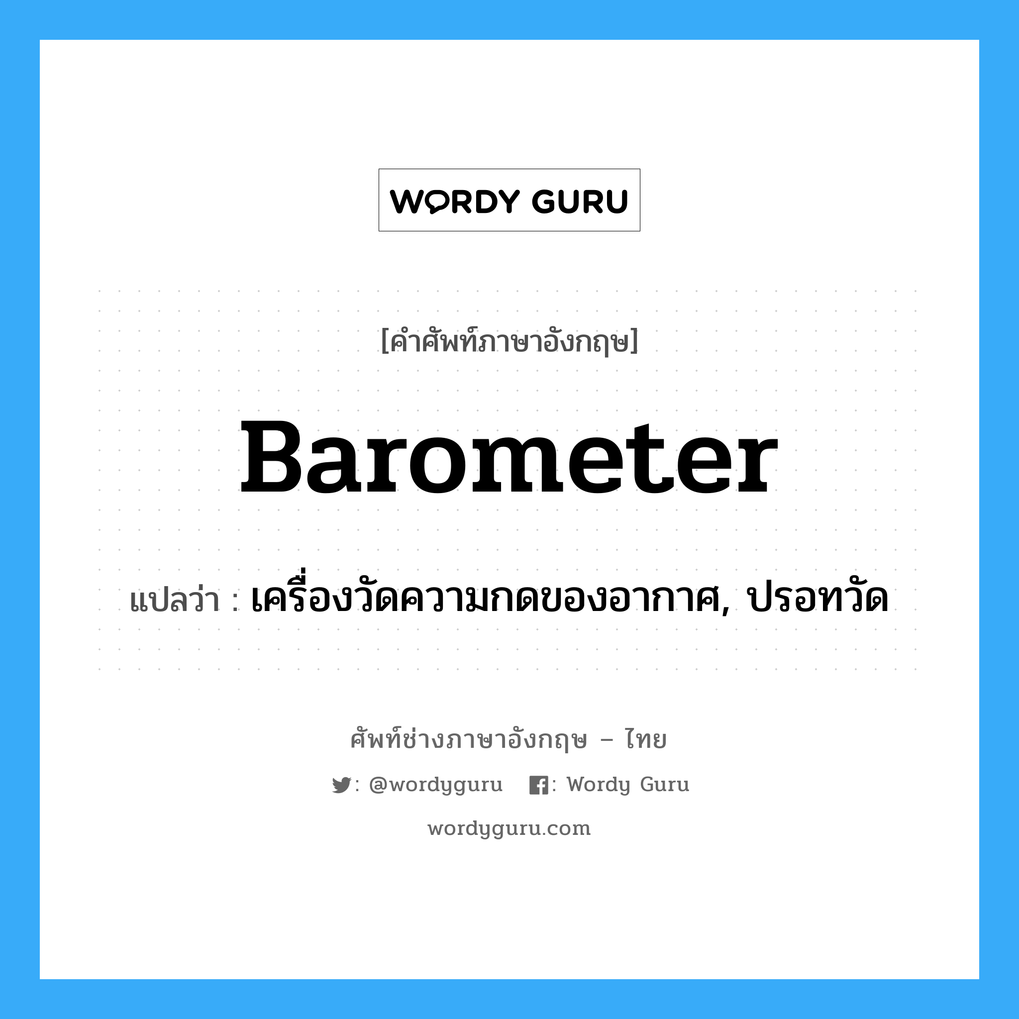 barometer แปลว่า?, คำศัพท์ช่างภาษาอังกฤษ - ไทย barometer คำศัพท์ภาษาอังกฤษ barometer แปลว่า เครื่องวัดความกดของอากาศ, ปรอทวัด