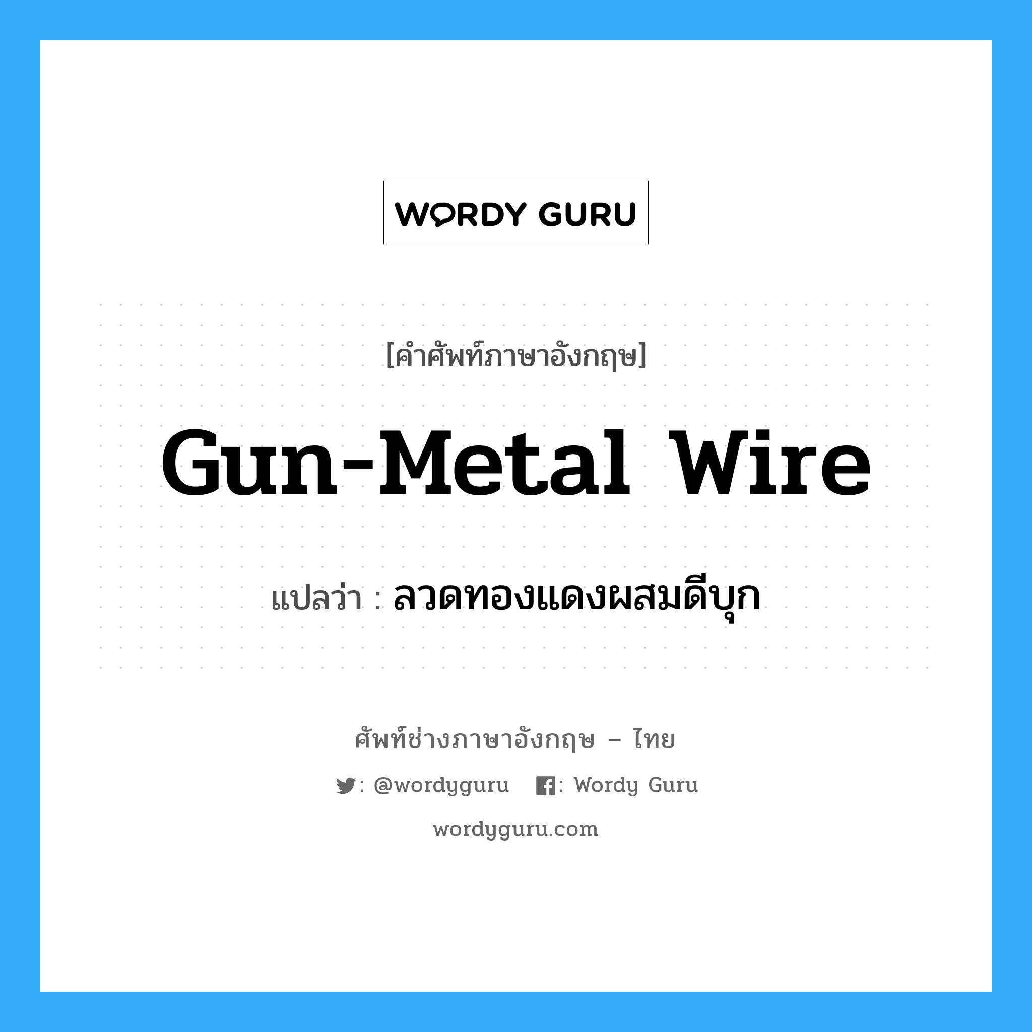 gun-metal wire แปลว่า?, คำศัพท์ช่างภาษาอังกฤษ - ไทย gun-metal wire คำศัพท์ภาษาอังกฤษ gun-metal wire แปลว่า ลวดทองแดงผสมดีบุก