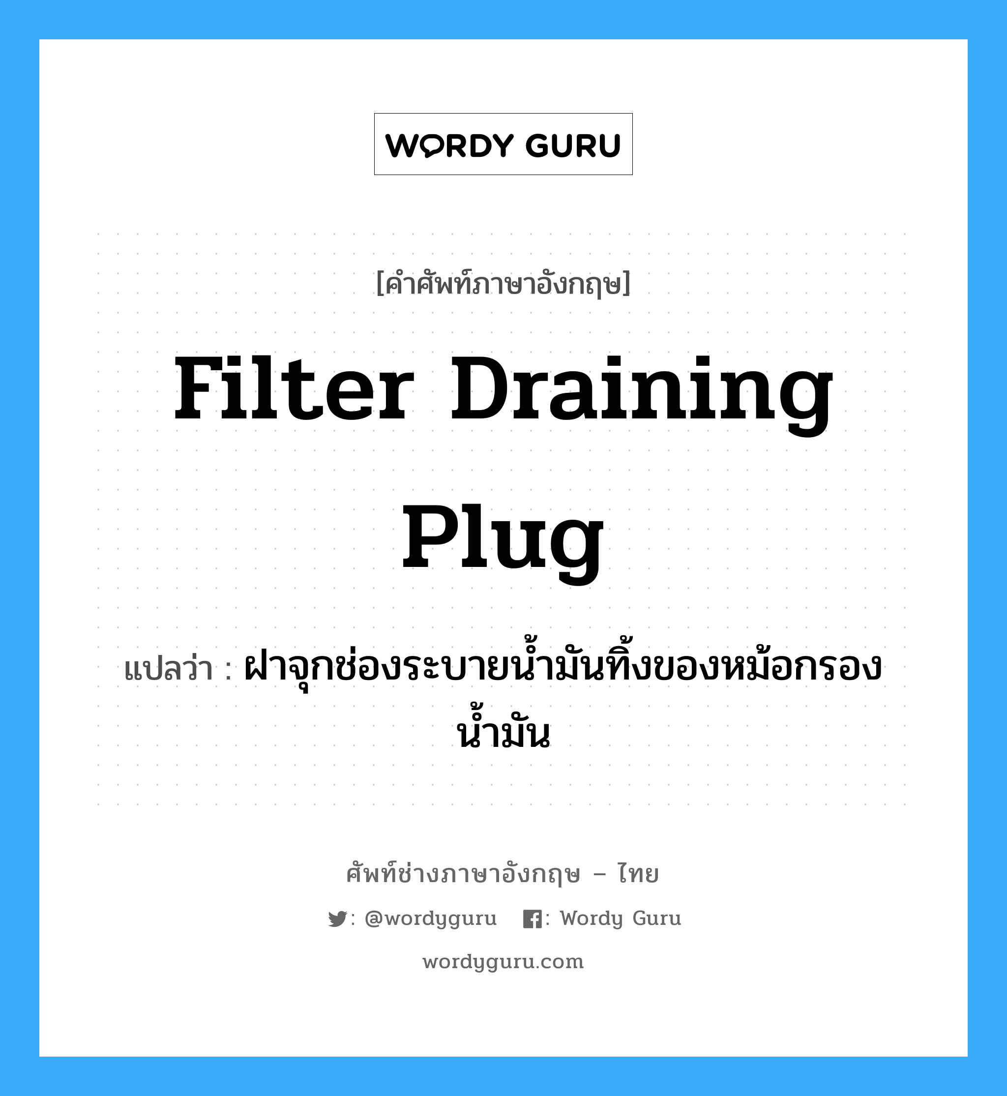 filter draining plug แปลว่า?, คำศัพท์ช่างภาษาอังกฤษ - ไทย filter draining plug คำศัพท์ภาษาอังกฤษ filter draining plug แปลว่า ฝาจุกช่องระบายน้ำมันทิ้งของหม้อกรองน้ำมัน