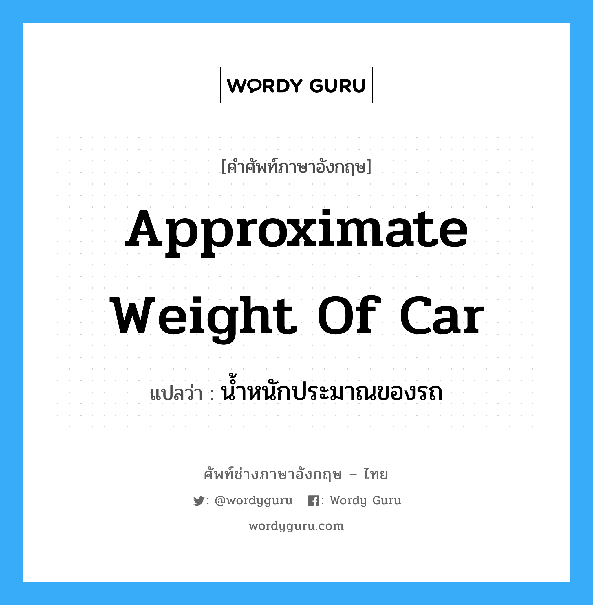 approximate weight of car แปลว่า?, คำศัพท์ช่างภาษาอังกฤษ - ไทย approximate weight of car คำศัพท์ภาษาอังกฤษ approximate weight of car แปลว่า น้ำหนักประมาณของรถ