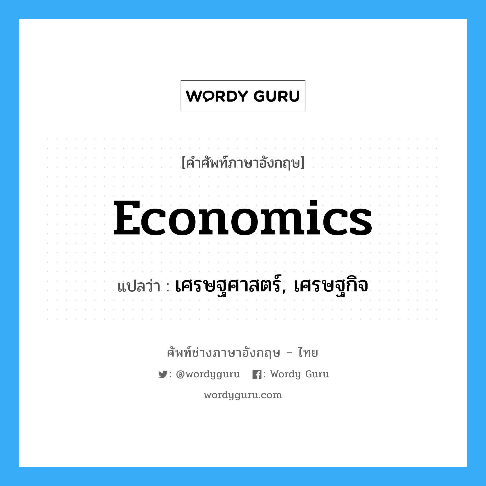 เศรษฐศาสตร์, เศรษฐกิจ ภาษาอังกฤษ?, คำศัพท์ช่างภาษาอังกฤษ - ไทย เศรษฐศาสตร์, เศรษฐกิจ คำศัพท์ภาษาอังกฤษ เศรษฐศาสตร์, เศรษฐกิจ แปลว่า economics