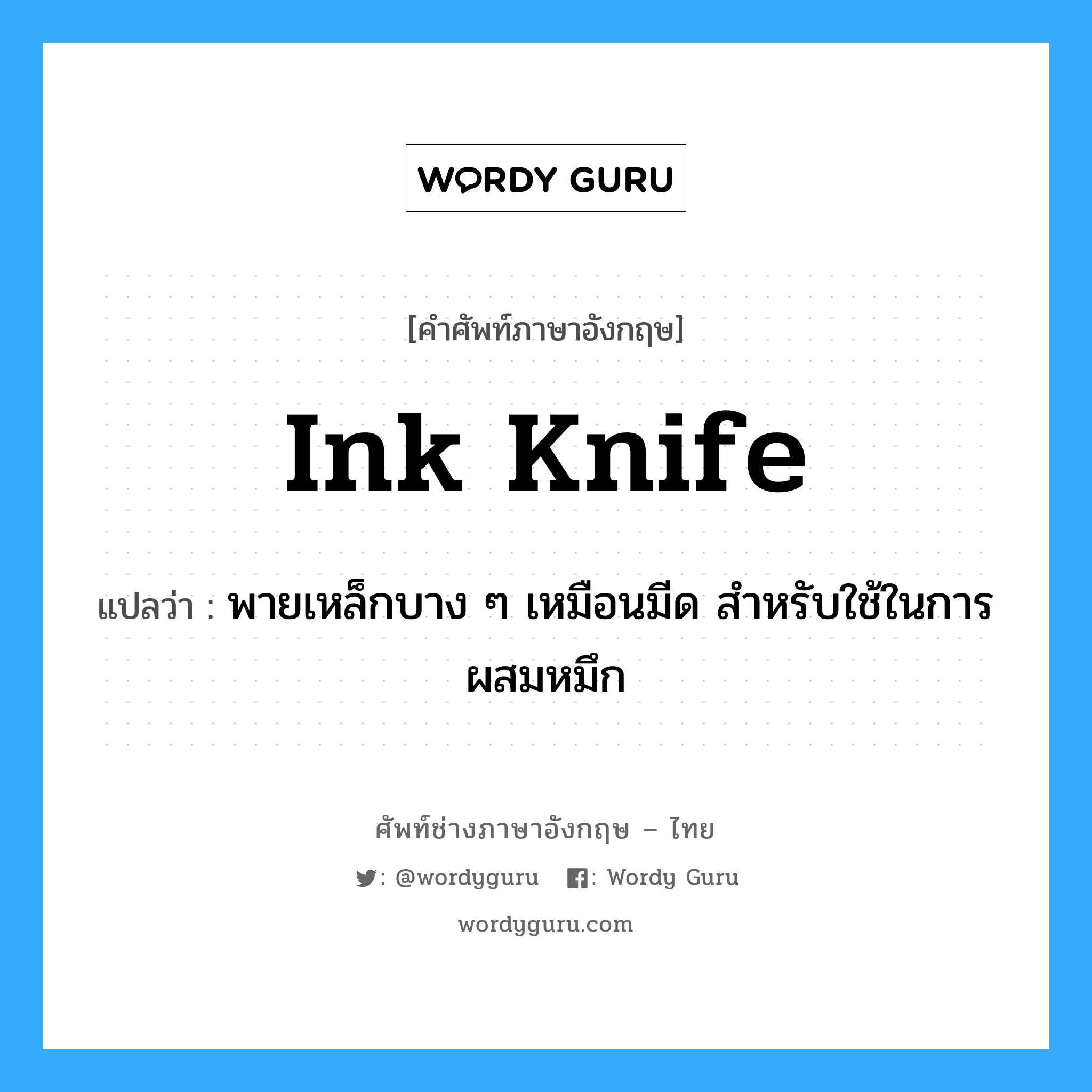 ink knife แปลว่า?, คำศัพท์ช่างภาษาอังกฤษ - ไทย ink knife คำศัพท์ภาษาอังกฤษ ink knife แปลว่า พายเหล็กบาง ๆ เหมือนมีด สำหรับใช้ในการผสมหมึก