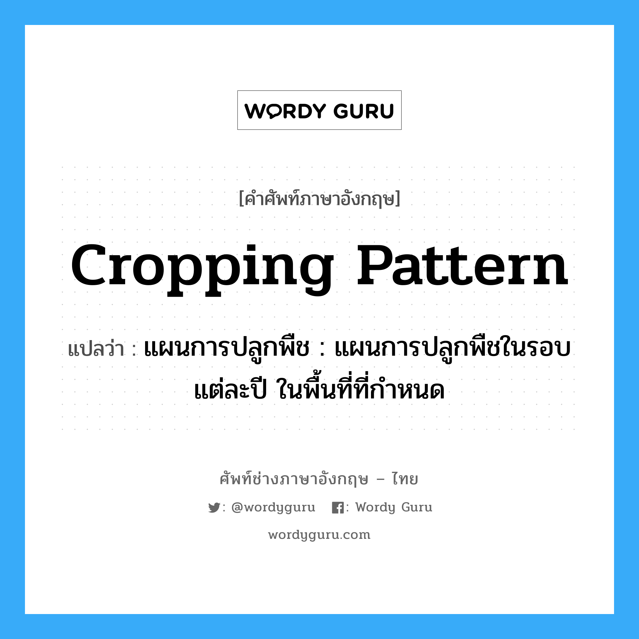cropping pattern แปลว่า?, คำศัพท์ช่างภาษาอังกฤษ - ไทย cropping pattern คำศัพท์ภาษาอังกฤษ cropping pattern แปลว่า แผนการปลูกพืช : แผนการปลูกพืชในรอบแต่ละปี ในพื้นที่ที่กำหนด