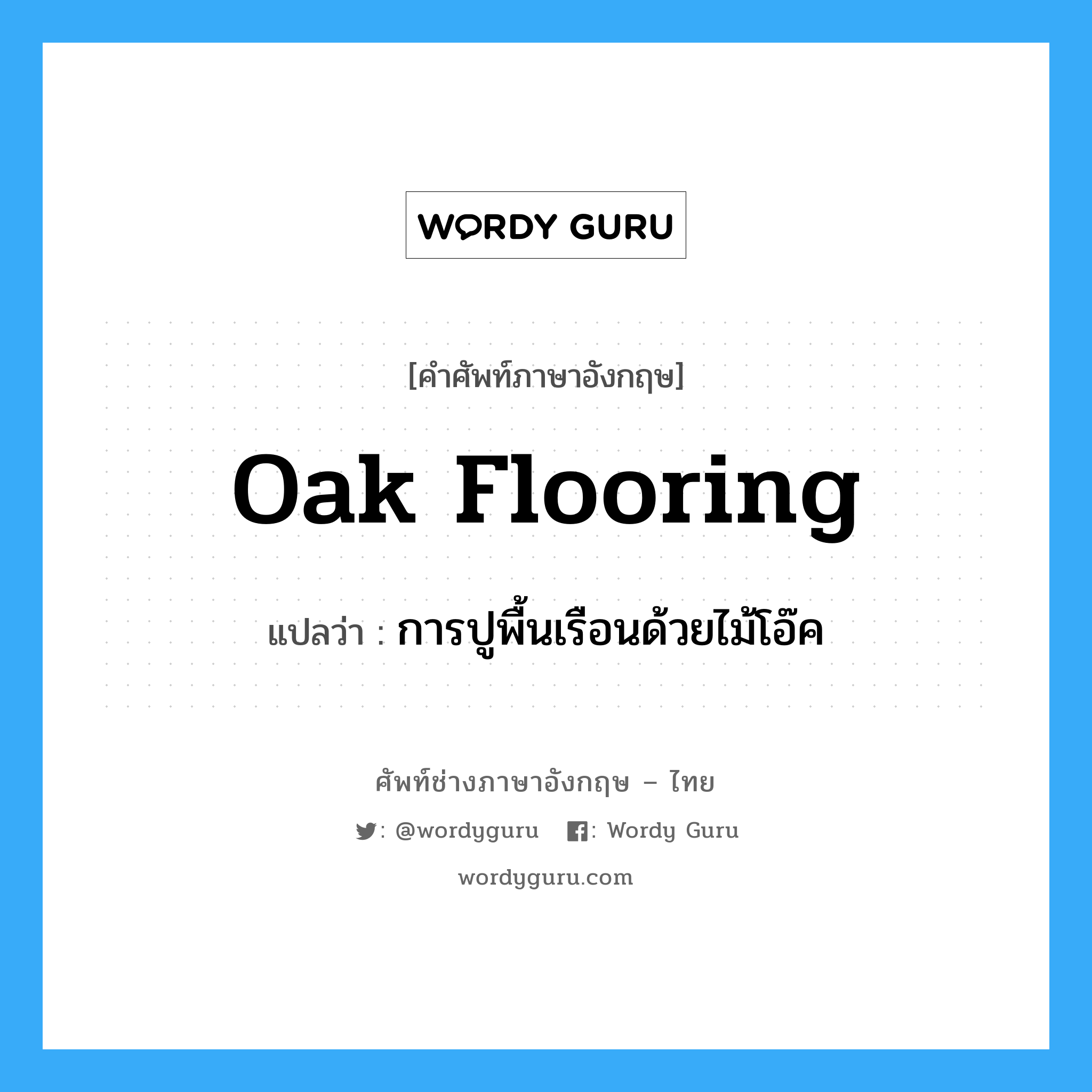 oak flooring แปลว่า?, คำศัพท์ช่างภาษาอังกฤษ - ไทย oak flooring คำศัพท์ภาษาอังกฤษ oak flooring แปลว่า การปูพื้นเรือนด้วยไม้โอ๊ค