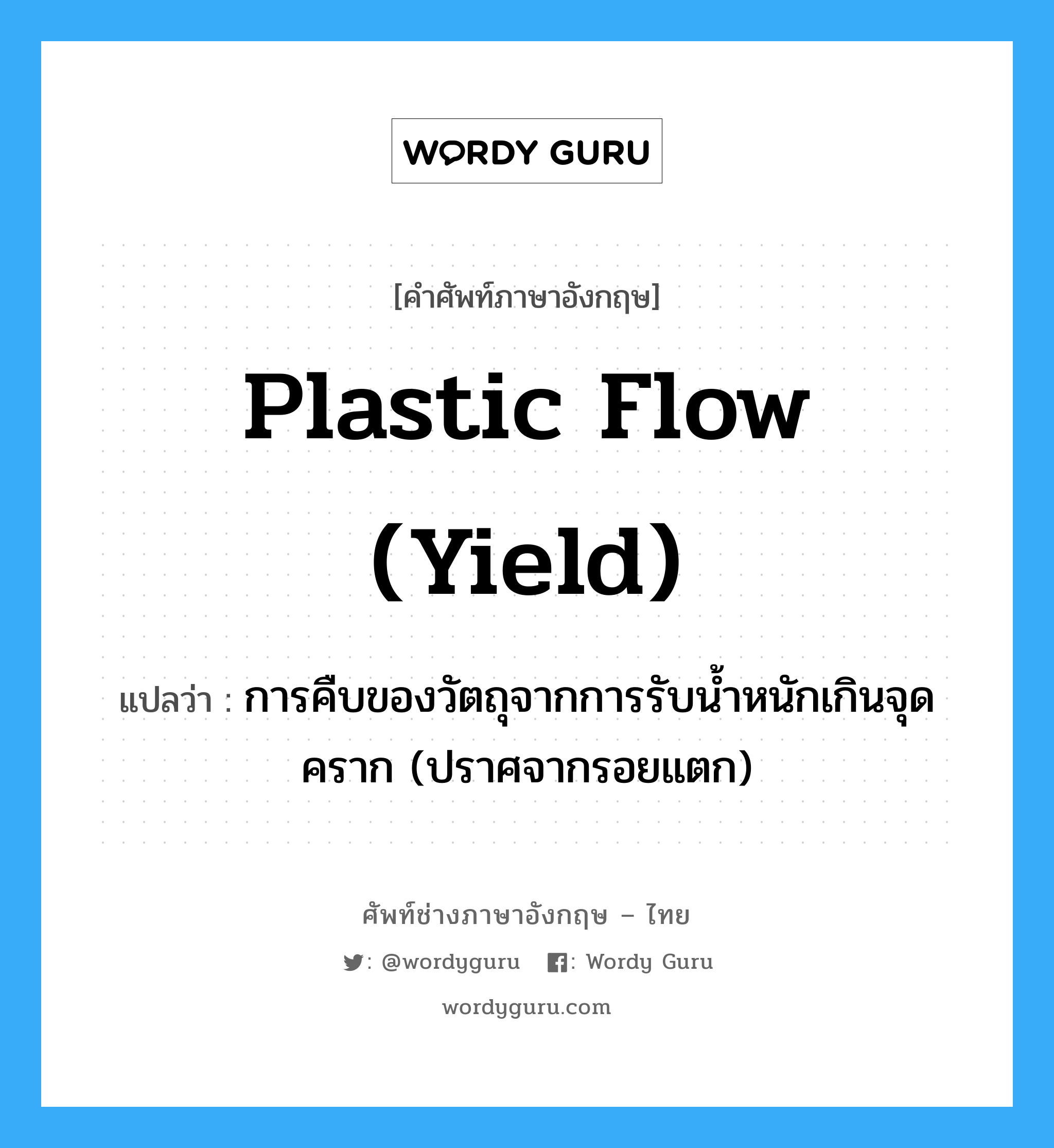 plastic flow (yield) แปลว่า?, คำศัพท์ช่างภาษาอังกฤษ - ไทย plastic flow (yield) คำศัพท์ภาษาอังกฤษ plastic flow (yield) แปลว่า การคืบของวัตถุจากการรับน้ำหนักเกินจุดคราก (ปราศจากรอยแตก)