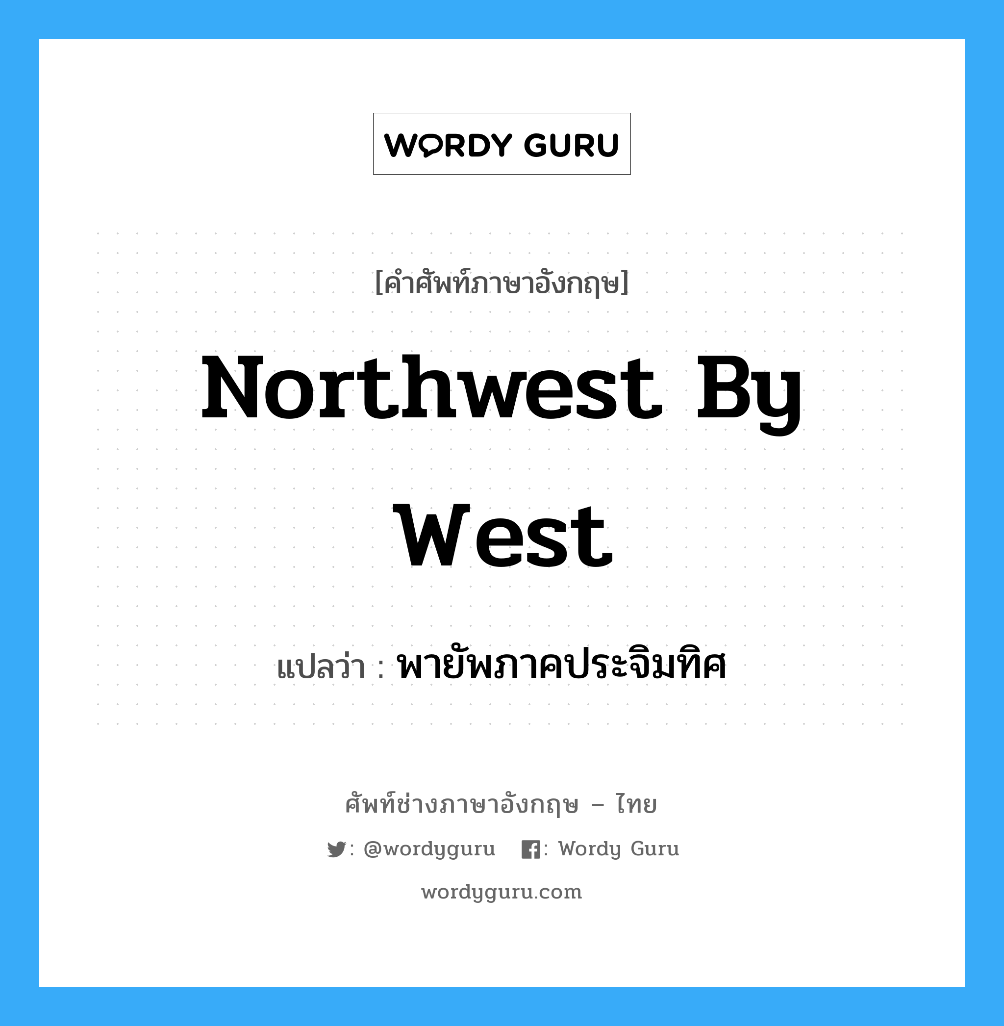 northwest by west แปลว่า?, คำศัพท์ช่างภาษาอังกฤษ - ไทย northwest by west คำศัพท์ภาษาอังกฤษ northwest by west แปลว่า พายัพภาคประจิมทิศ