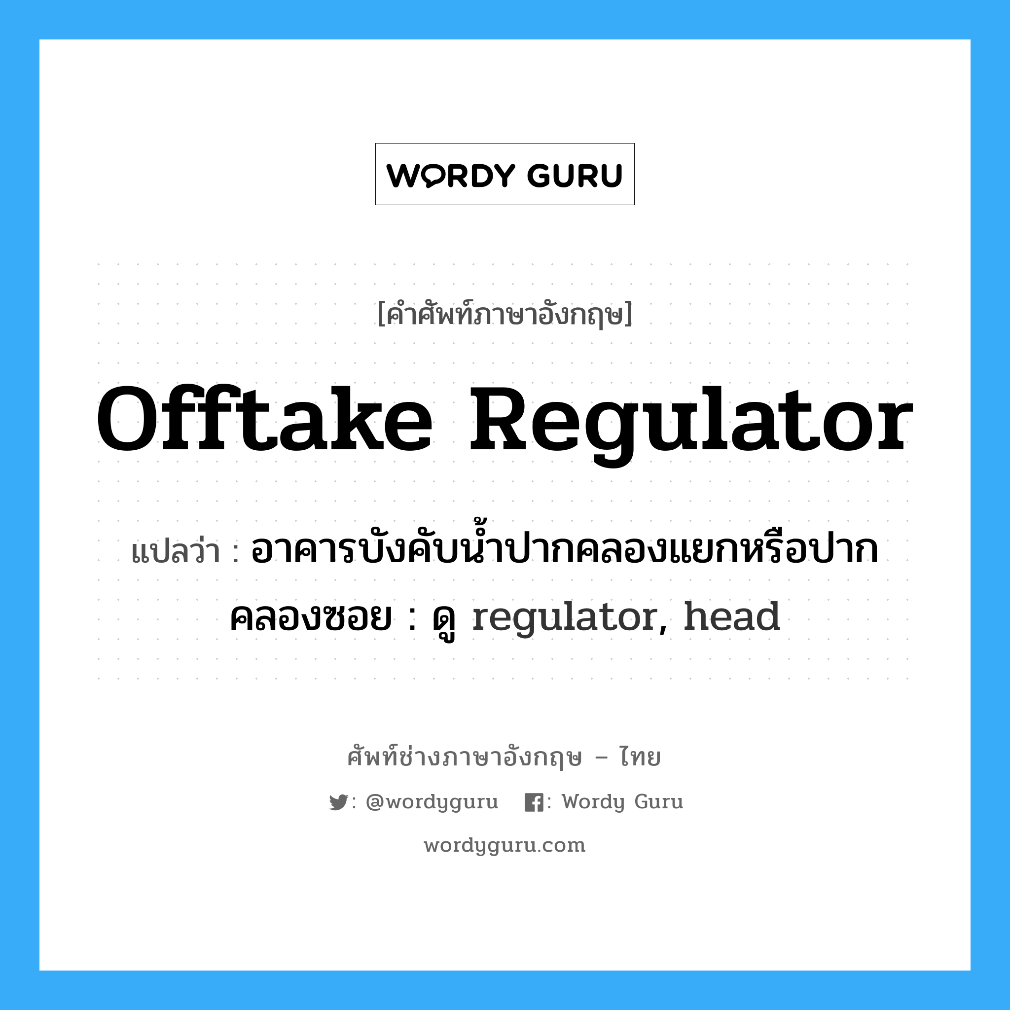 offtake regulator แปลว่า?, คำศัพท์ช่างภาษาอังกฤษ - ไทย offtake regulator คำศัพท์ภาษาอังกฤษ offtake regulator แปลว่า อาคารบังคับน้ำปากคลองแยกหรือปากคลองซอย : ดู regulator, head