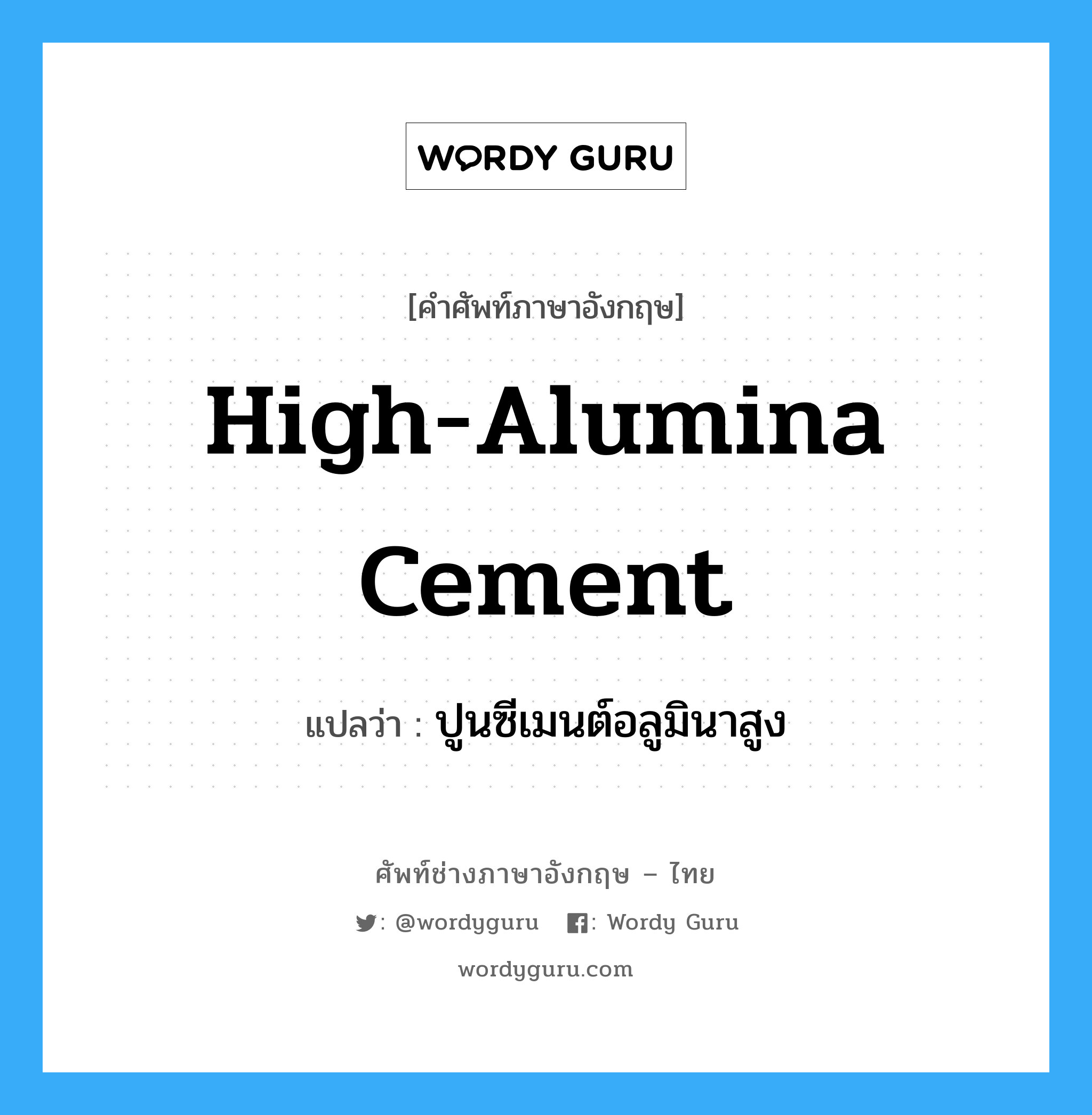 high-alumina cement แปลว่า?, คำศัพท์ช่างภาษาอังกฤษ - ไทย high-alumina cement คำศัพท์ภาษาอังกฤษ high-alumina cement แปลว่า ปูนซีเมนต์อลูมินาสูง