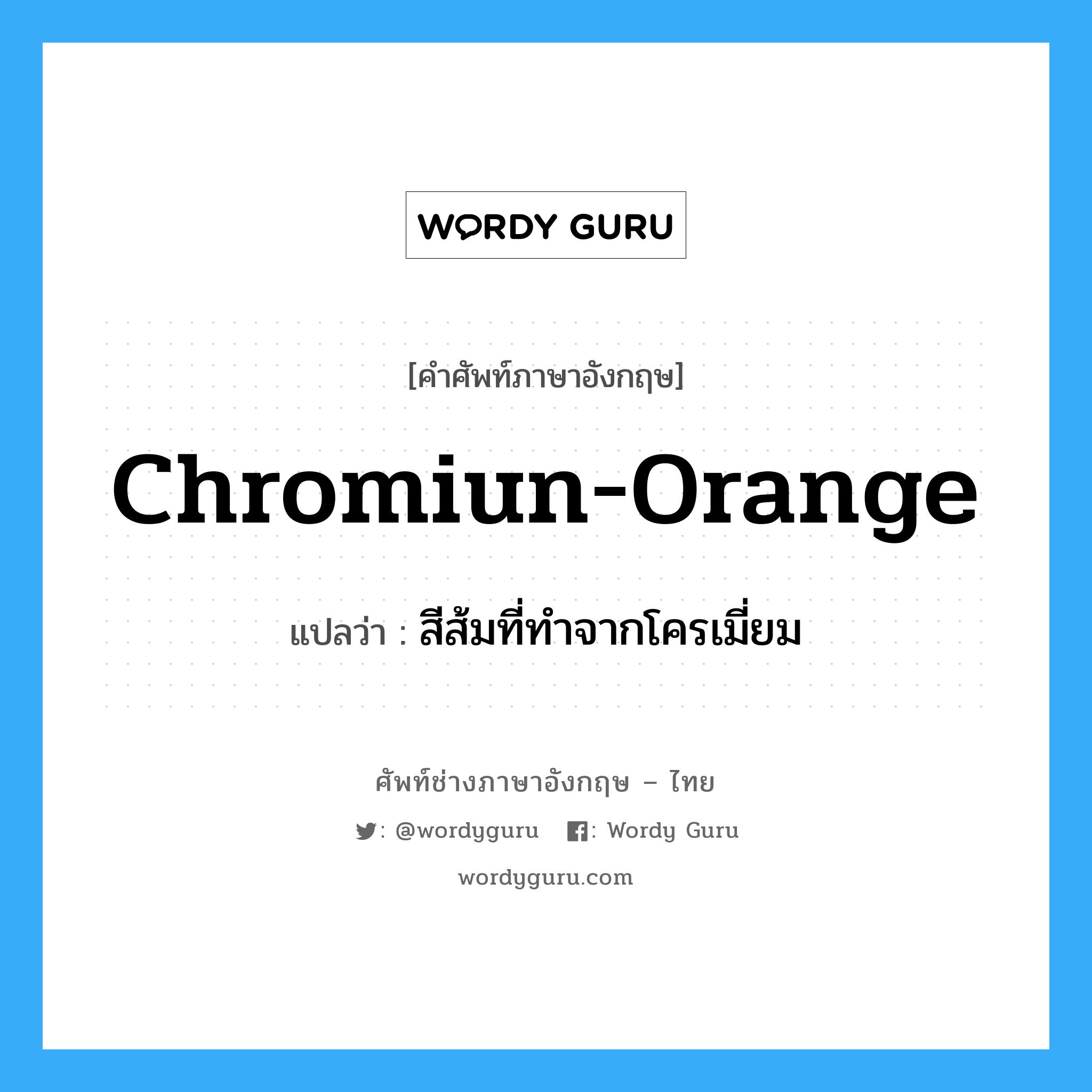 chromiun-orange แปลว่า?, คำศัพท์ช่างภาษาอังกฤษ - ไทย chromiun-orange คำศัพท์ภาษาอังกฤษ chromiun-orange แปลว่า สีส้มที่ทำจากโครเมี่ยม