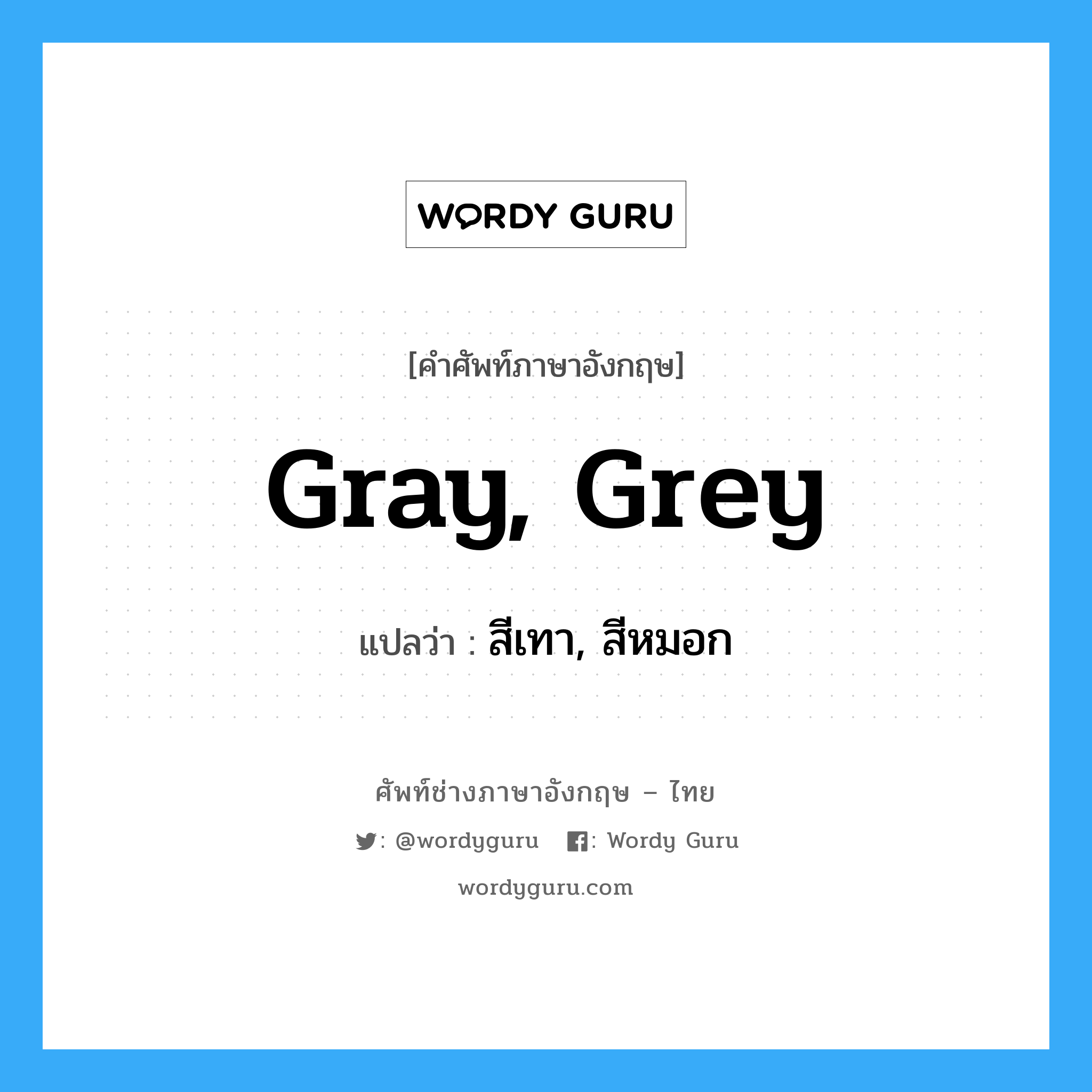 gray, grey แปลว่า?, คำศัพท์ช่างภาษาอังกฤษ - ไทย gray, grey คำศัพท์ภาษาอังกฤษ gray, grey แปลว่า สีเทา, สีหมอก
