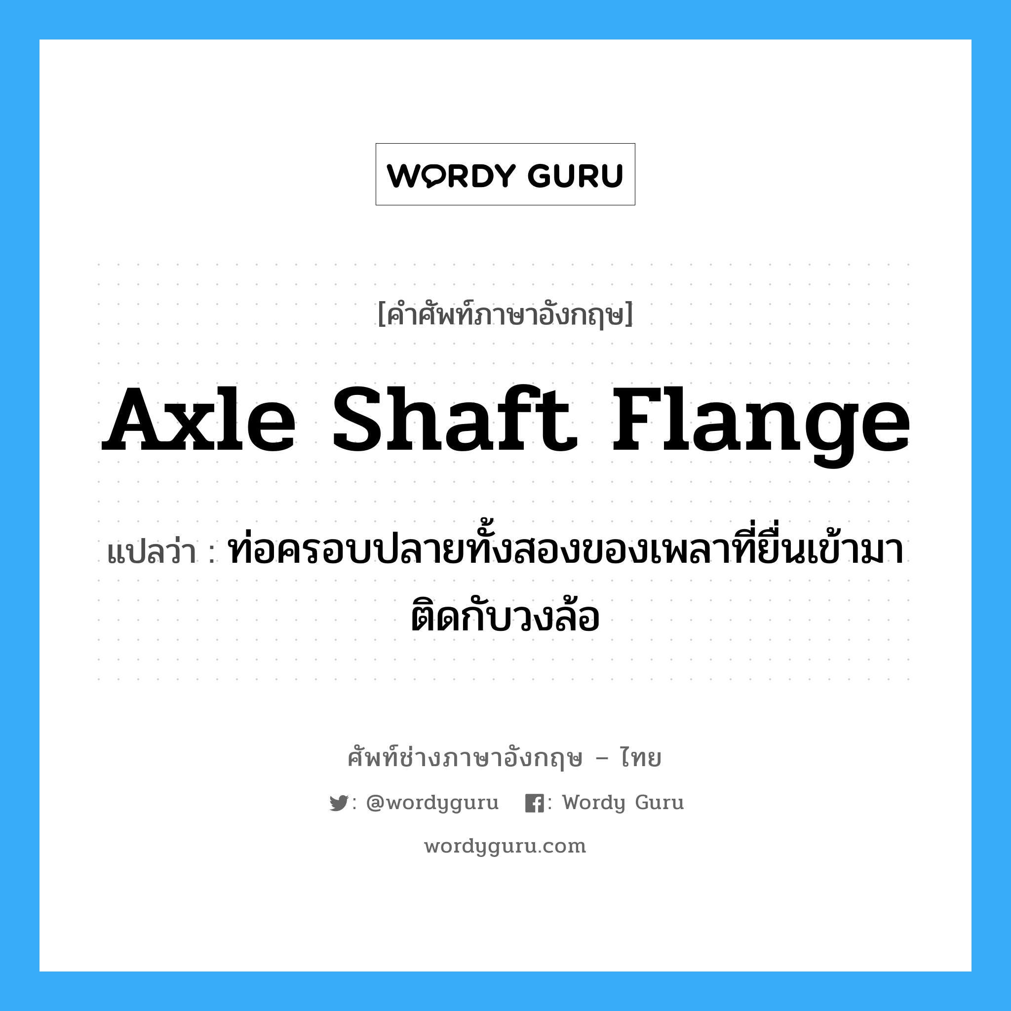 axle shaft flange แปลว่า?, คำศัพท์ช่างภาษาอังกฤษ - ไทย axle shaft flange คำศัพท์ภาษาอังกฤษ axle shaft flange แปลว่า ท่อครอบปลายทั้งสองของเพลาที่ยื่นเข้ามาติดกับวงล้อ
